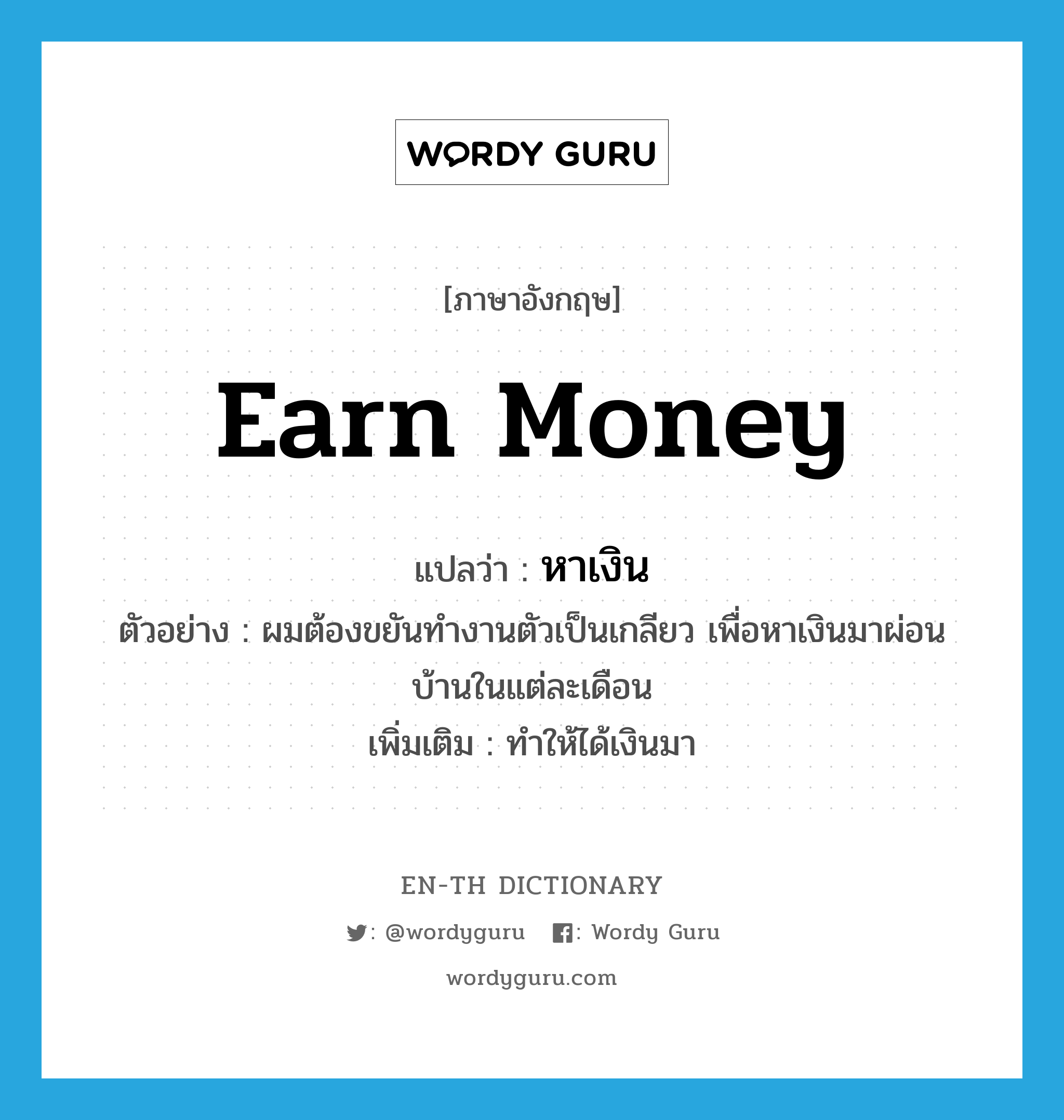 earn money แปลว่า?, คำศัพท์ภาษาอังกฤษ earn money แปลว่า หาเงิน ประเภท V ตัวอย่าง ผมต้องขยันทำงานตัวเป็นเกลียว เพื่อหาเงินมาผ่อนบ้านในแต่ละเดือน เพิ่มเติม ทำให้ได้เงินมา หมวด V