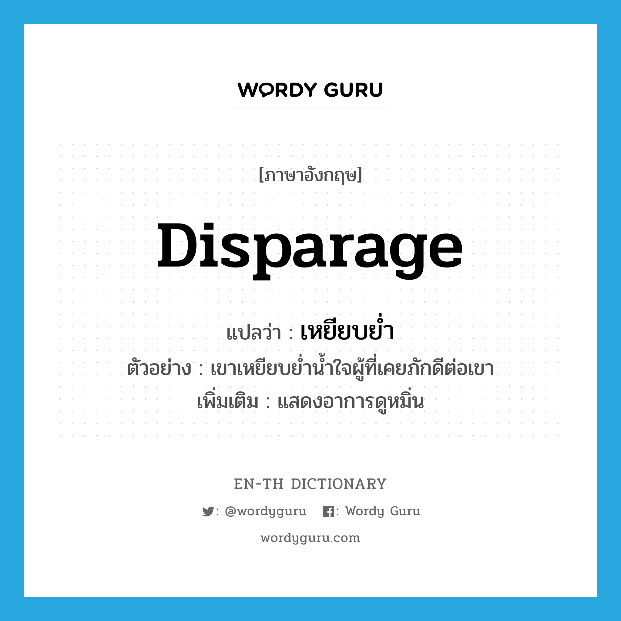disparage แปลว่า?, คำศัพท์ภาษาอังกฤษ disparage แปลว่า เหยียบย่ำ ประเภท V ตัวอย่าง เขาเหยียบย่ำน้ำใจผู้ที่เคยภักดีต่อเขา เพิ่มเติม แสดงอาการดูหมิ่น หมวด V