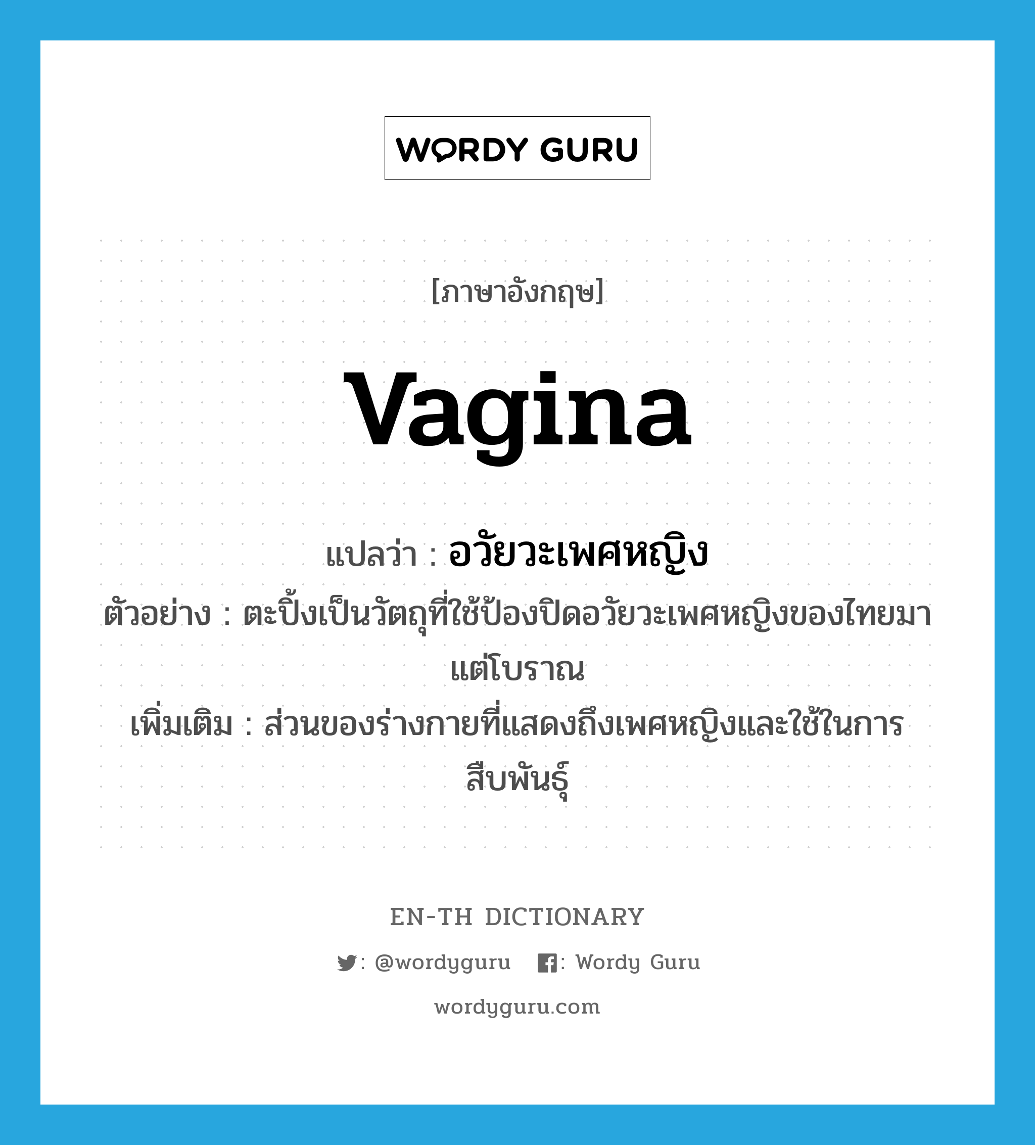 อวัยวะเพศหญิง ภาษาอังกฤษ?, คำศัพท์ภาษาอังกฤษ อวัยวะเพศหญิง แปลว่า vagina ประเภท N ตัวอย่าง ตะปิ้งเป็นวัตถุที่ใช้ป้องปิดอวัยวะเพศหญิงของไทยมาแต่โบราณ เพิ่มเติม ส่วนของร่างกายที่แสดงถึงเพศหญิงและใช้ในการสืบพันธุ์ หมวด N