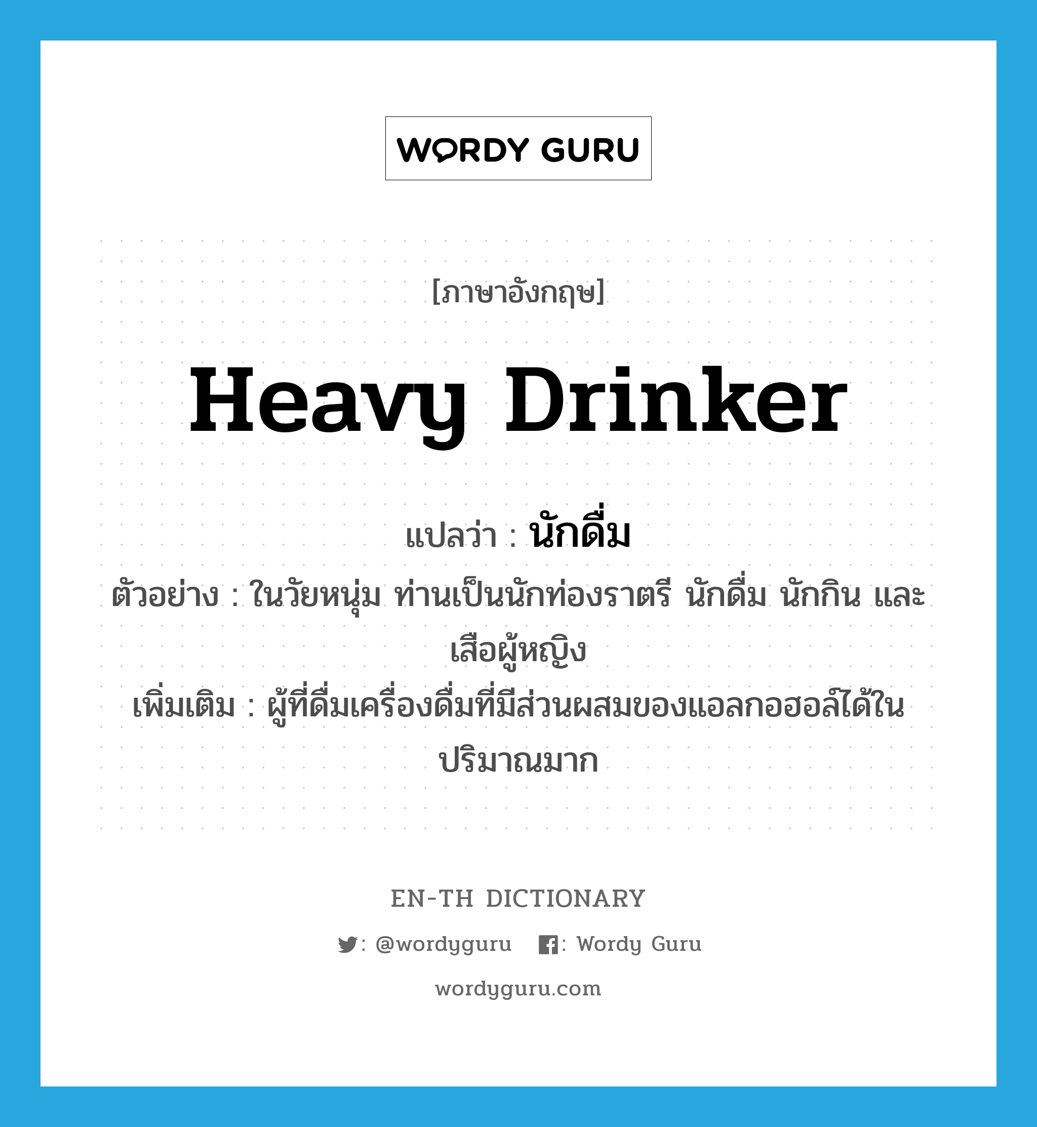 heavy drinker แปลว่า?, คำศัพท์ภาษาอังกฤษ heavy drinker แปลว่า นักดื่ม ประเภท N ตัวอย่าง ในวัยหนุ่ม ท่านเป็นนักท่องราตรี นักดื่ม นักกิน และเสือผู้หญิง เพิ่มเติม ผู้ที่ดื่มเครื่องดื่มที่มีส่วนผสมของแอลกอฮอล์ได้ในปริมาณมาก หมวด N