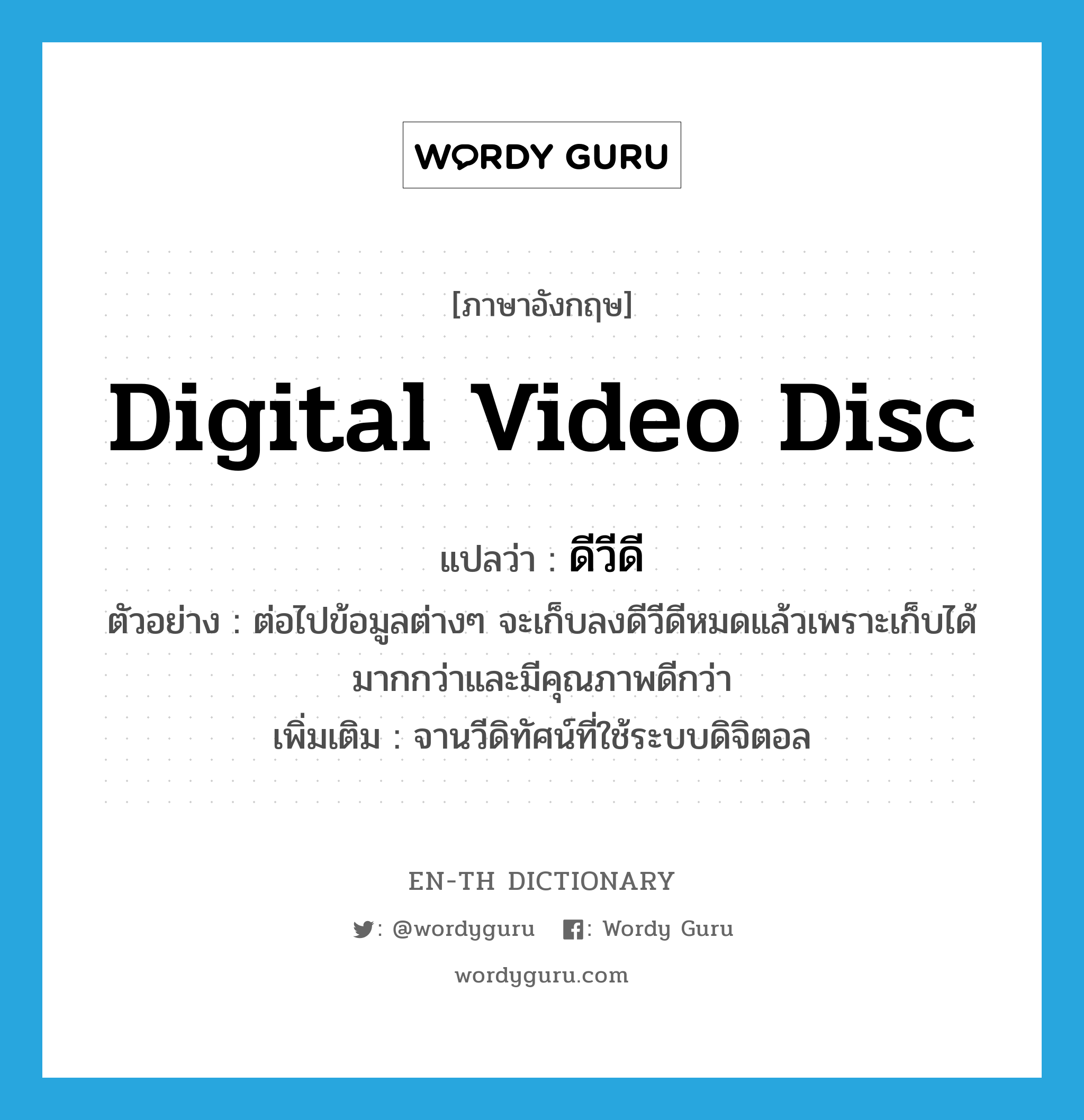 ดีวีดี ภาษาอังกฤษ?, คำศัพท์ภาษาอังกฤษ ดีวีดี แปลว่า digital video disc ประเภท N ตัวอย่าง ต่อไปข้อมูลต่างๆ จะเก็บลงดีวีดีหมดแล้วเพราะเก็บได้มากกว่าและมีคุณภาพดีกว่า เพิ่มเติม จานวีดิทัศน์ที่ใช้ระบบดิจิตอล หมวด N