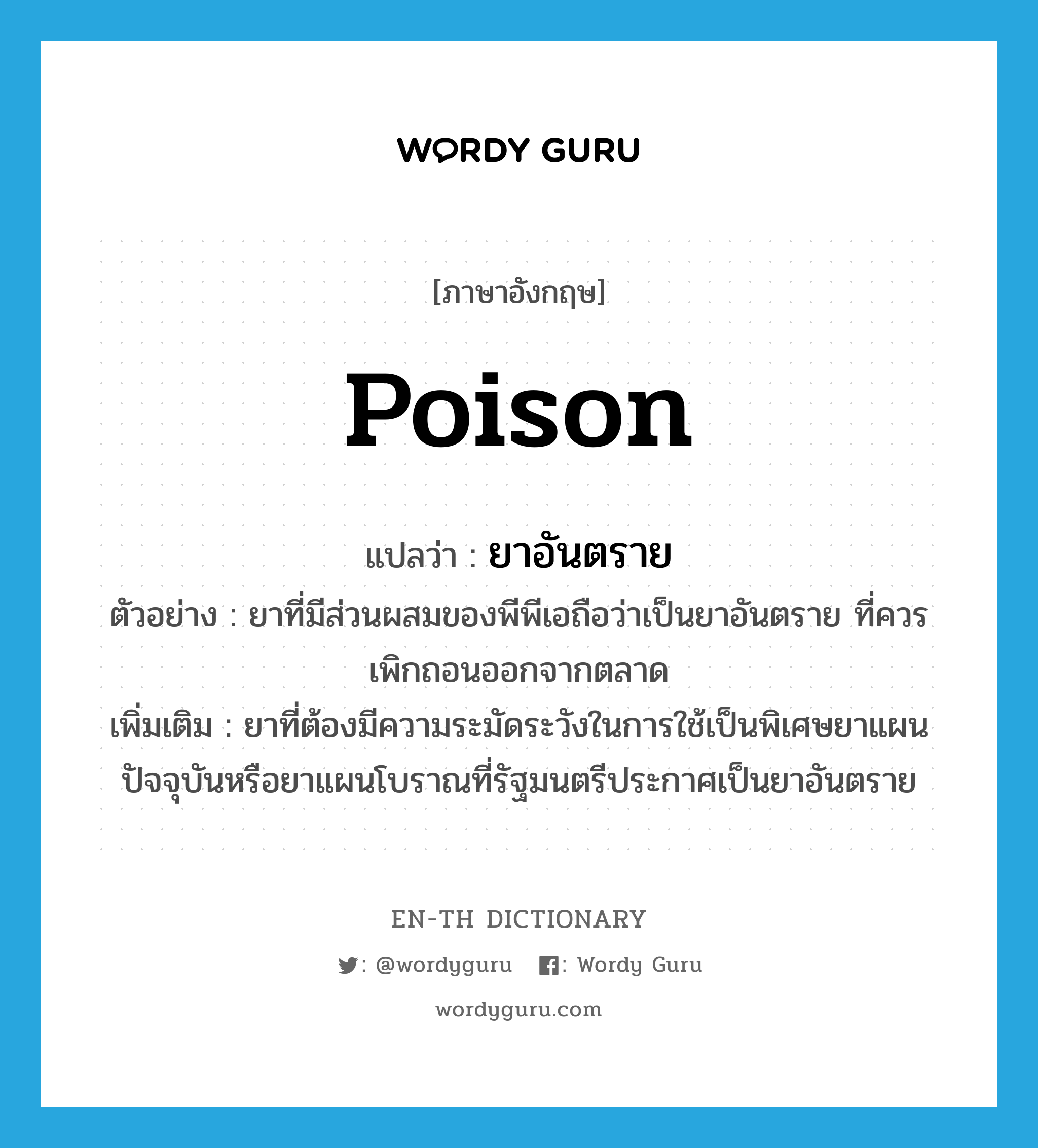 poison แปลว่า?, คำศัพท์ภาษาอังกฤษ poison แปลว่า ยาอันตราย ประเภท N ตัวอย่าง ยาที่มีส่วนผสมของพีพีเอถือว่าเป็นยาอันตราย ที่ควรเพิกถอนออกจากตลาด เพิ่มเติม ยาที่ต้องมีความระมัดระวังในการใช้เป็นพิเศษยาแผนปัจจุบันหรือยาแผนโบราณที่รัฐมนตรีประกาศเป็นยาอันตราย หมวด N
