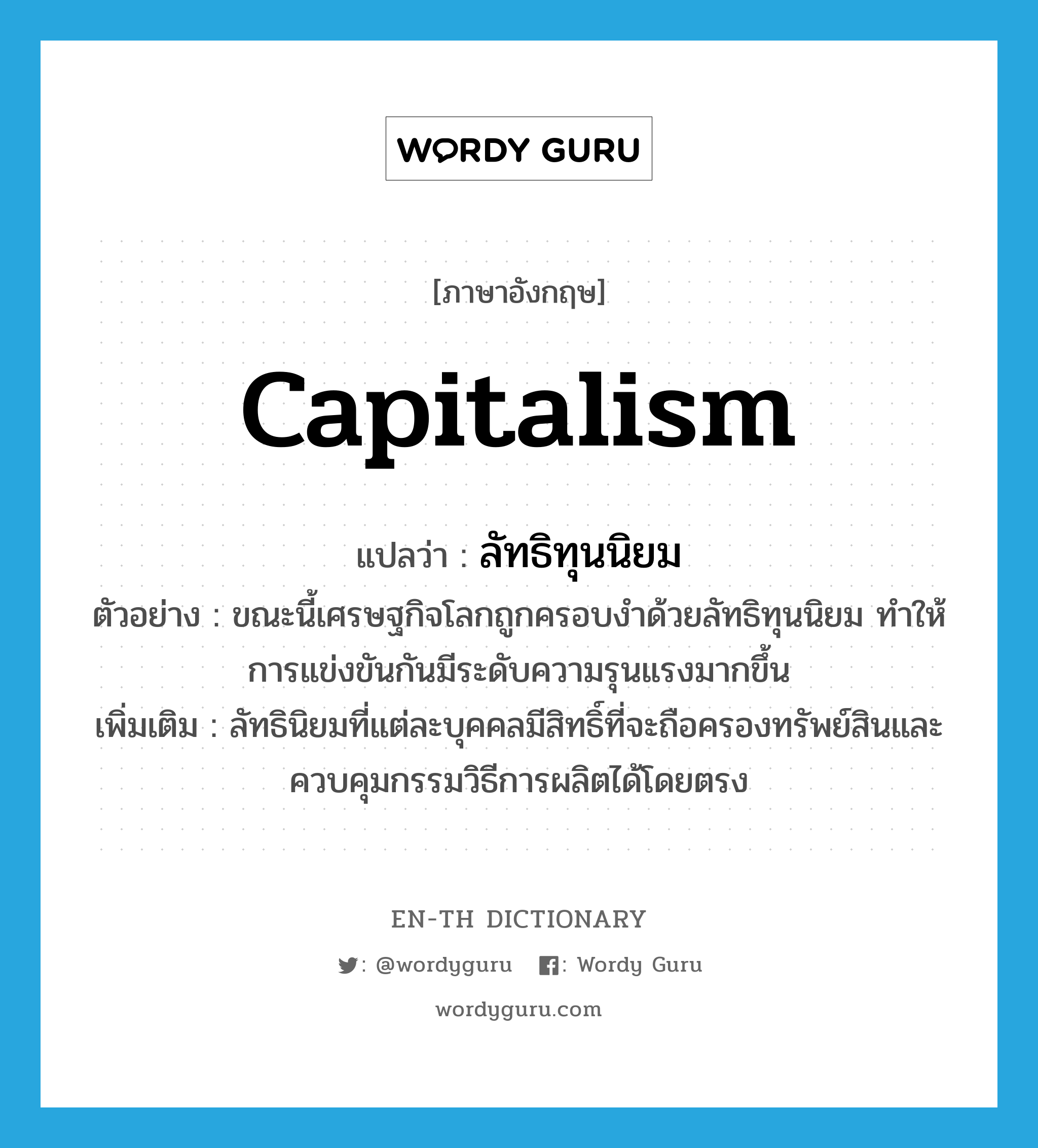 capitalism แปลว่า?, คำศัพท์ภาษาอังกฤษ capitalism แปลว่า ลัทธิทุนนิยม ประเภท N ตัวอย่าง ขณะนี้เศรษฐกิจโลกถูกครอบงำด้วยลัทธิทุนนิยม ทำให้การแข่งขันกันมีระดับความรุนแรงมากขึ้น เพิ่มเติม ลัทธินิยมที่แต่ละบุคคลมีสิทธิ์ที่จะถือครองทรัพย์สินและควบคุมกรรมวิธีการผลิตได้โดยตรง หมวด N