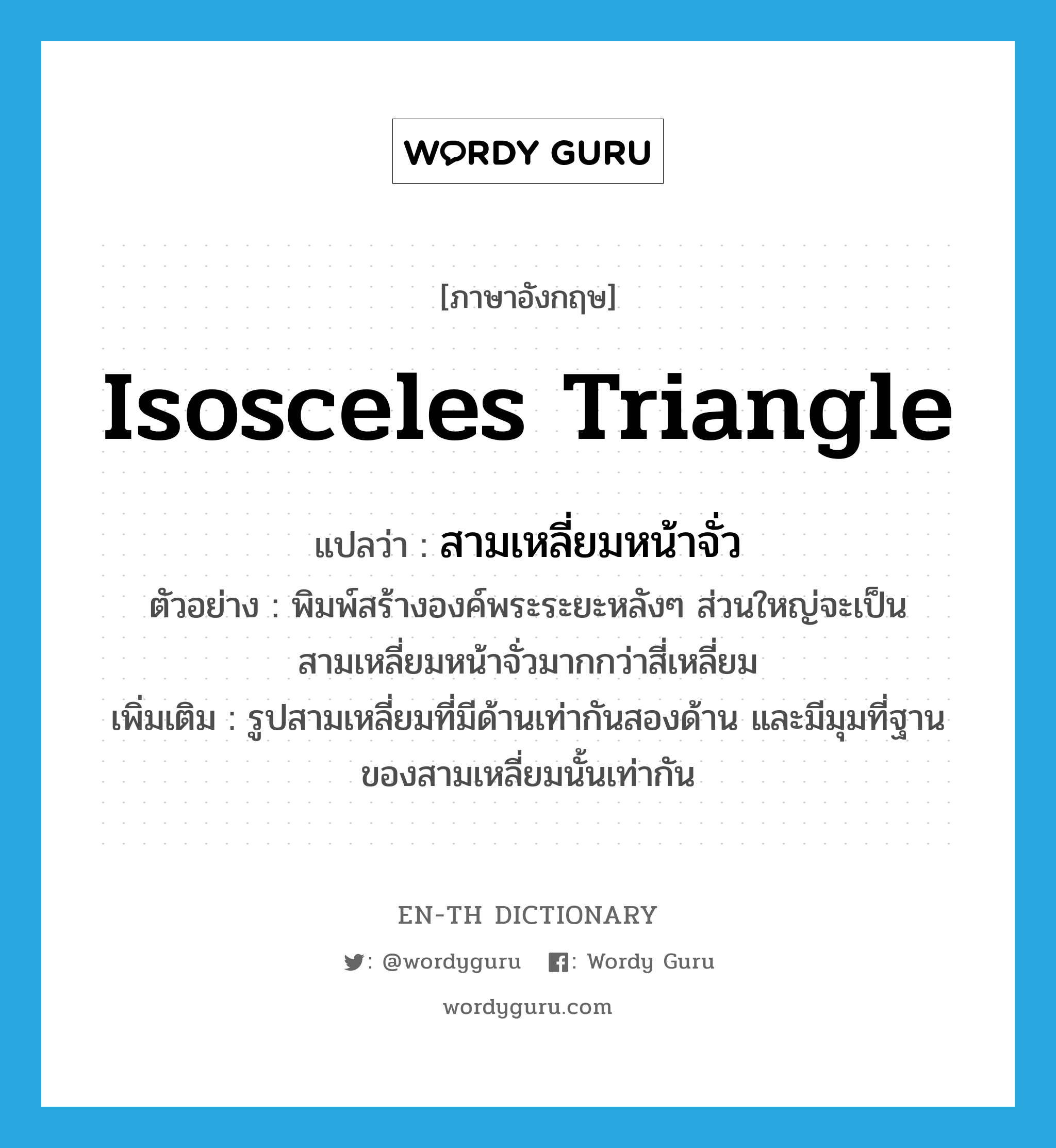 isosceles triangle แปลว่า?, คำศัพท์ภาษาอังกฤษ isosceles triangle แปลว่า สามเหลี่ยมหน้าจั่ว ประเภท N ตัวอย่าง พิมพ์สร้างองค์พระระยะหลังๆ ส่วนใหญ่จะเป็นสามเหลี่ยมหน้าจั่วมากกว่าสี่เหลี่ยม เพิ่มเติม รูปสามเหลี่ยมที่มีด้านเท่ากันสองด้าน และมีมุมที่ฐานของสามเหลี่ยมนั้นเท่ากัน หมวด N