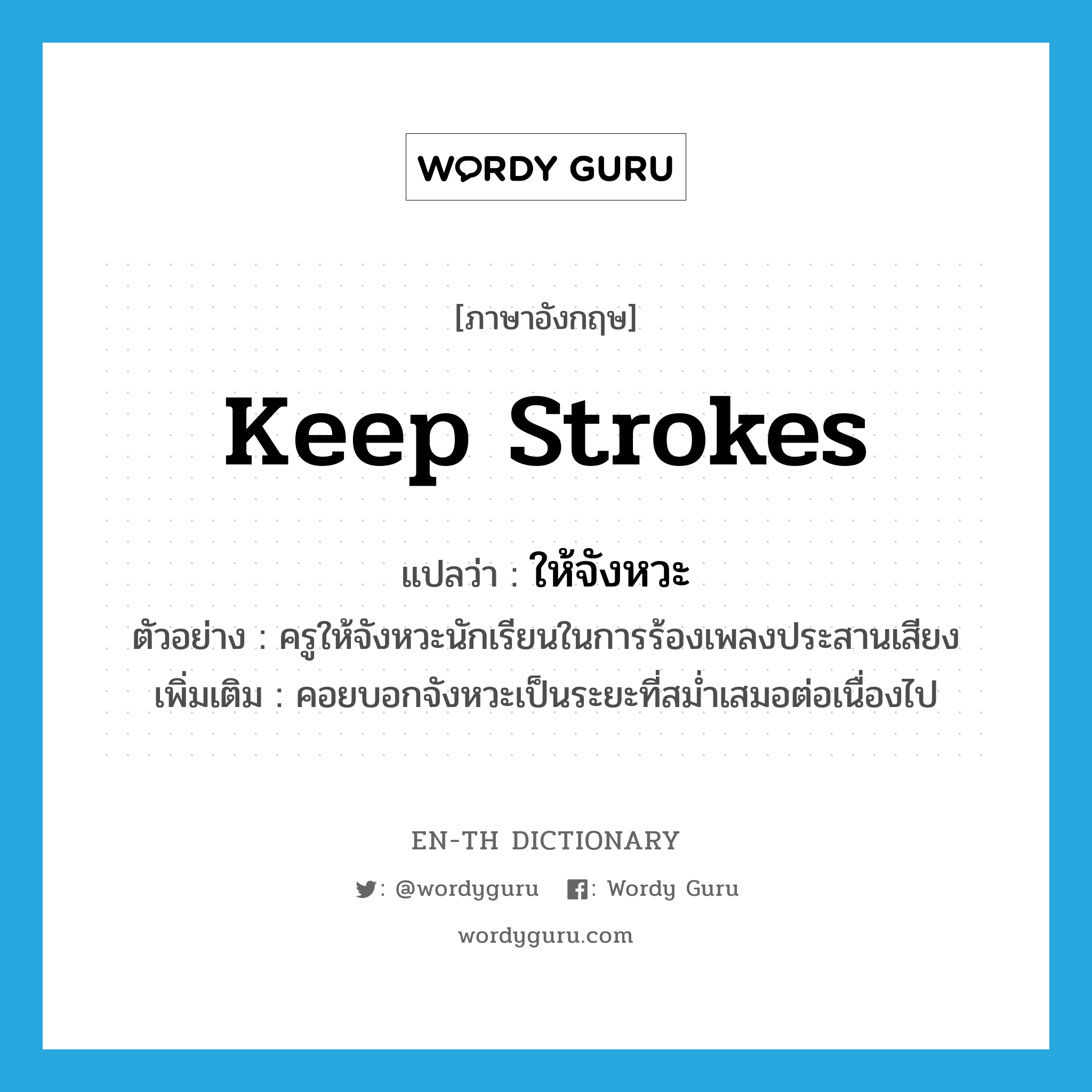 keep strokes แปลว่า?, คำศัพท์ภาษาอังกฤษ keep strokes แปลว่า ให้จังหวะ ประเภท V ตัวอย่าง ครูให้จังหวะนักเรียนในการร้องเพลงประสานเสียง เพิ่มเติม คอยบอกจังหวะเป็นระยะที่สม่ำเสมอต่อเนื่องไป หมวด V