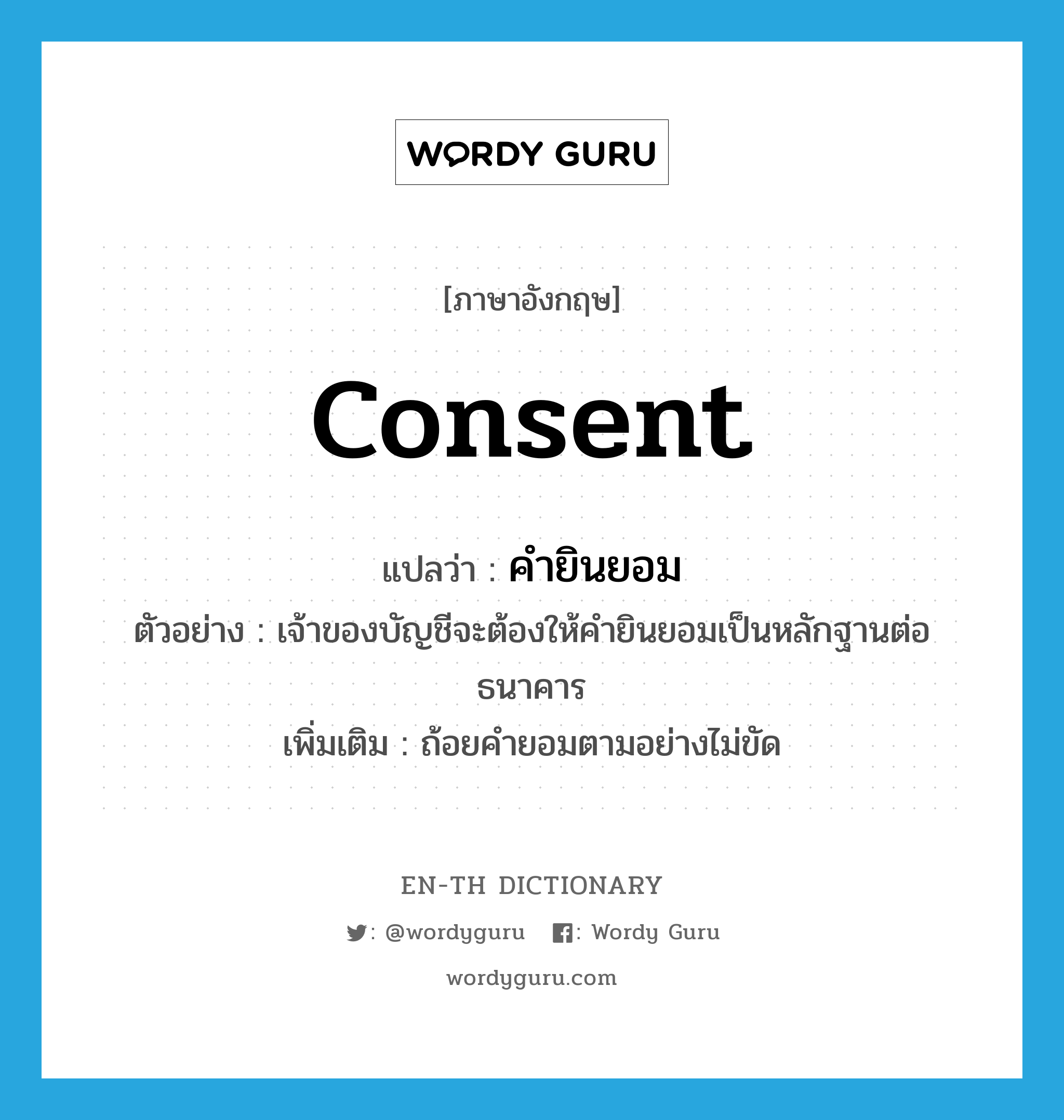 consent แปลว่า?, คำศัพท์ภาษาอังกฤษ consent แปลว่า คำยินยอม ประเภท N ตัวอย่าง เจ้าของบัญชีจะต้องให้คำยินยอมเป็นหลักฐานต่อธนาคาร เพิ่มเติม ถ้อยคำยอมตามอย่างไม่ขัด หมวด N