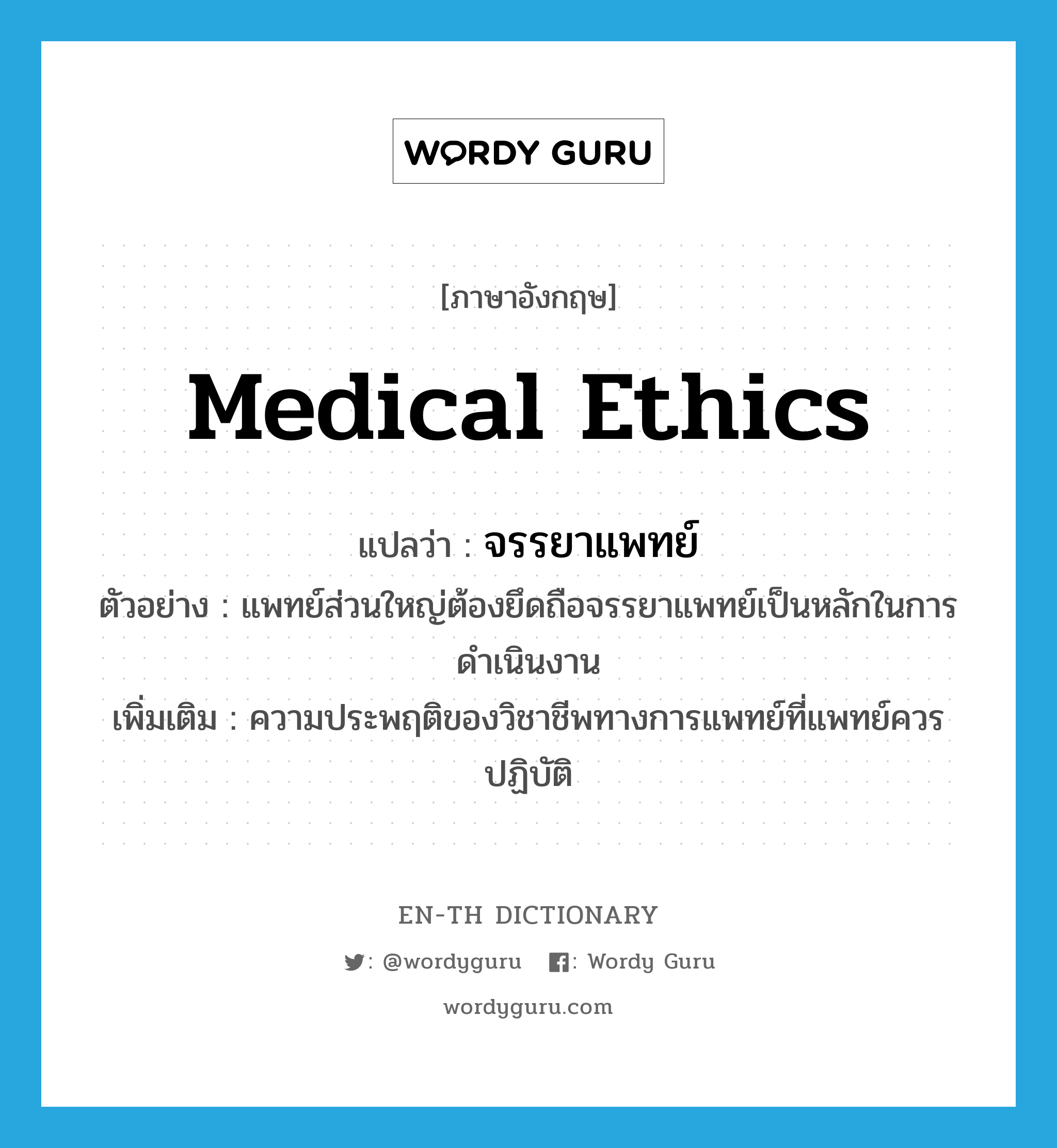 medical ethics แปลว่า?, คำศัพท์ภาษาอังกฤษ medical ethics แปลว่า จรรยาแพทย์ ประเภท N ตัวอย่าง แพทย์ส่วนใหญ่ต้องยึดถือจรรยาแพทย์เป็นหลักในการดำเนินงาน เพิ่มเติม ความประพฤติของวิชาชีพทางการแพทย์ที่แพทย์ควรปฏิบัติ หมวด N