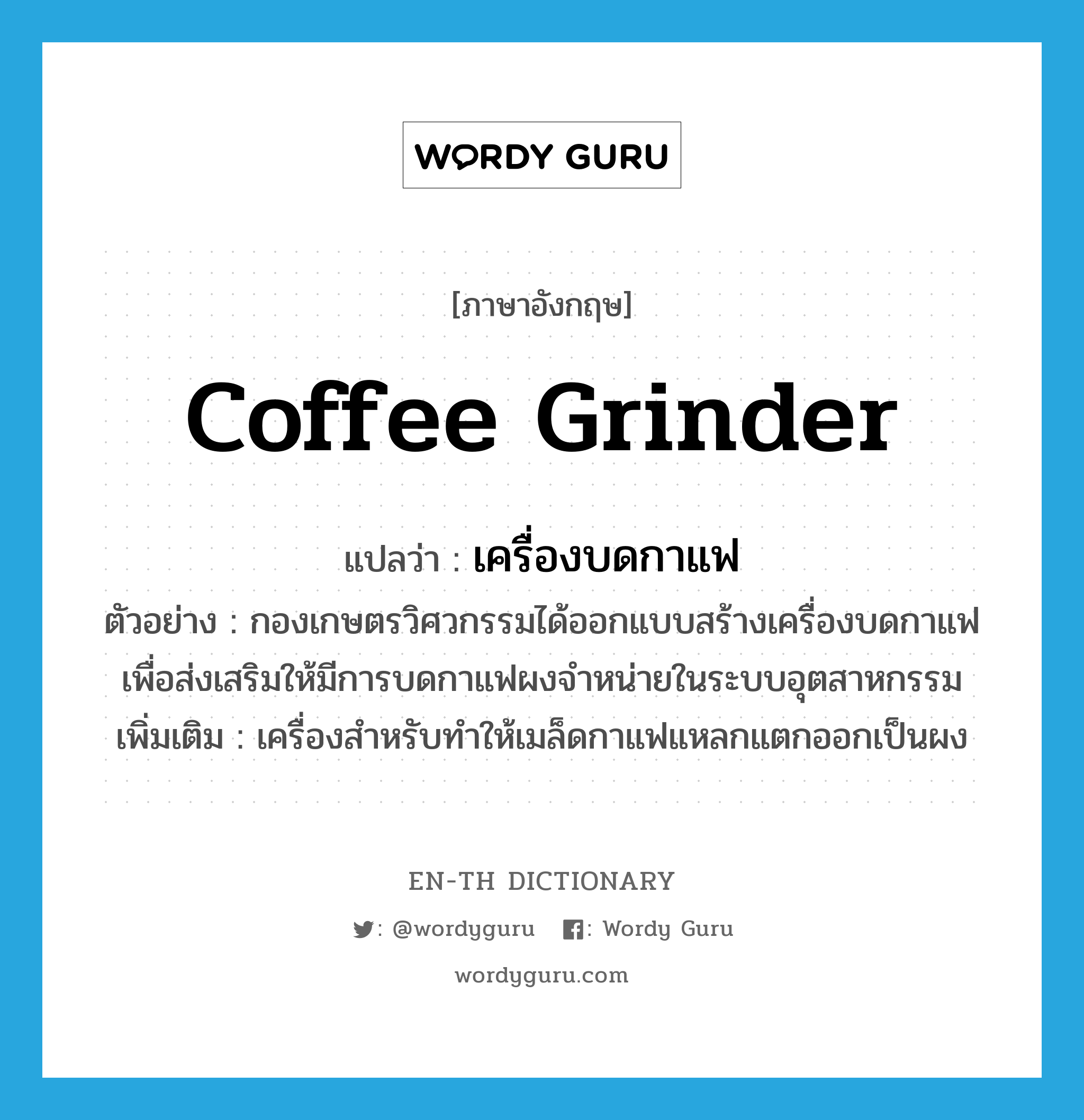 coffee grinder แปลว่า?, คำศัพท์ภาษาอังกฤษ coffee grinder แปลว่า เครื่องบดกาแฟ ประเภท N ตัวอย่าง กองเกษตรวิศวกรรมได้ออกแบบสร้างเครื่องบดกาแฟเพื่อส่งเสริมให้มีการบดกาแฟผงจำหน่ายในระบบอุตสาหกรรม เพิ่มเติม เครื่องสำหรับทำให้เมล็ดกาแฟแหลกแตกออกเป็นผง หมวด N