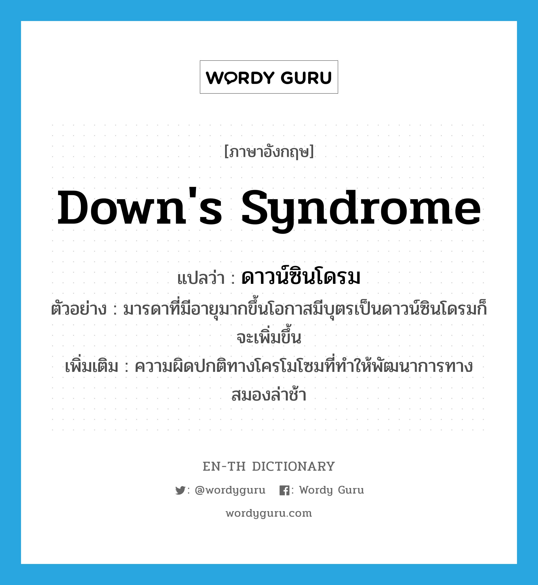 Down's syndrome แปลว่า?, คำศัพท์ภาษาอังกฤษ Down's syndrome แปลว่า ดาวน์ซินโดรม ประเภท N ตัวอย่าง มารดาที่มีอายุมากขึ้นโอกาสมีบุตรเป็นดาวน์ซินโดรมก็จะเพิ่มขึ้น เพิ่มเติม ความผิดปกติทางโครโมโซมที่ทำให้พัฒนาการทางสมองล่าช้า หมวด N