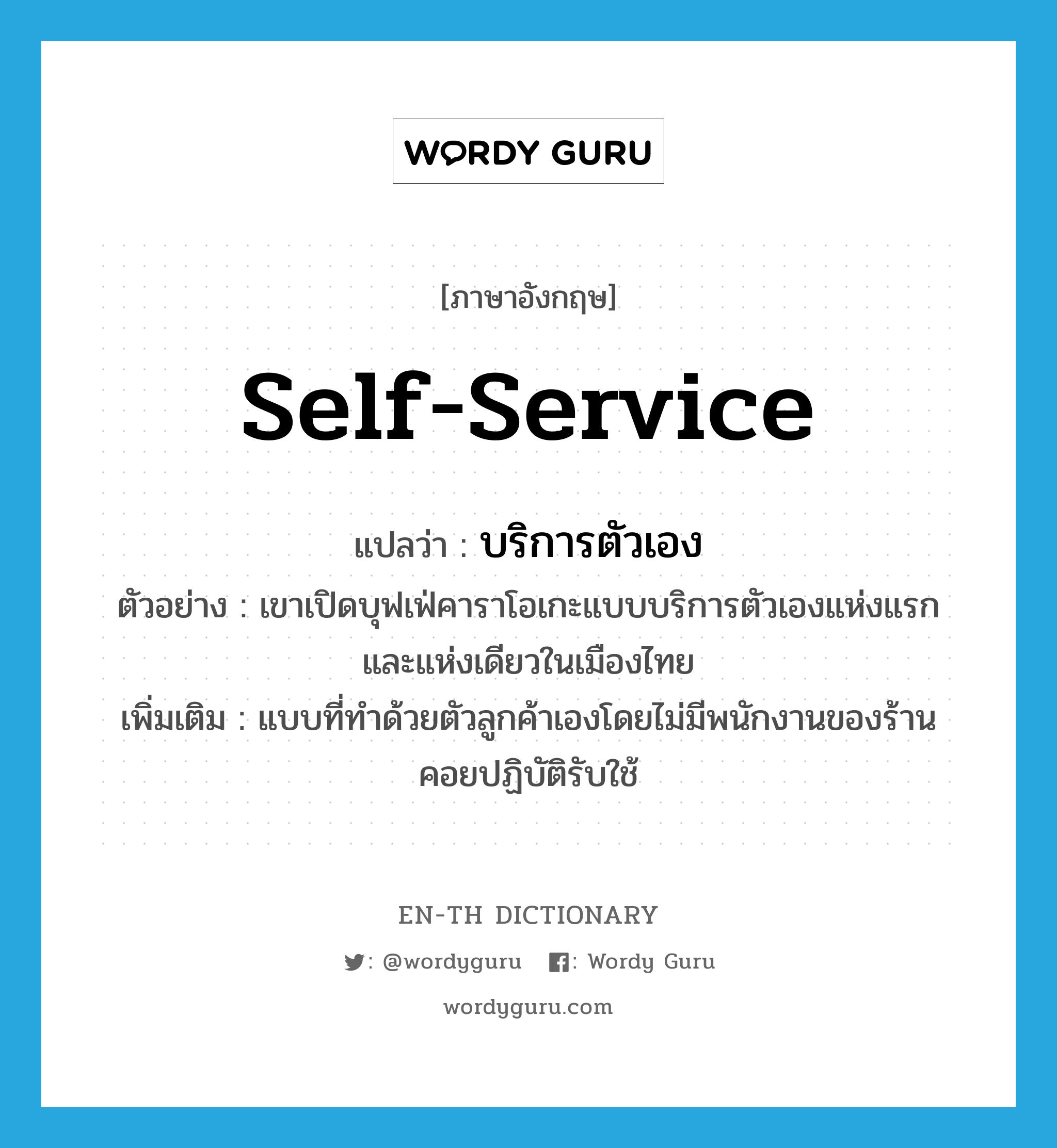 self-service แปลว่า?, คำศัพท์ภาษาอังกฤษ self-service แปลว่า บริการตัวเอง ประเภท ADJ ตัวอย่าง เขาเปิดบุฟเฟ่คาราโอเกะแบบบริการตัวเองแห่งแรกและแห่งเดียวในเมืองไทย เพิ่มเติม แบบที่ทำด้วยตัวลูกค้าเองโดยไม่มีพนักงานของร้านคอยปฏิบัติรับใช้ หมวด ADJ