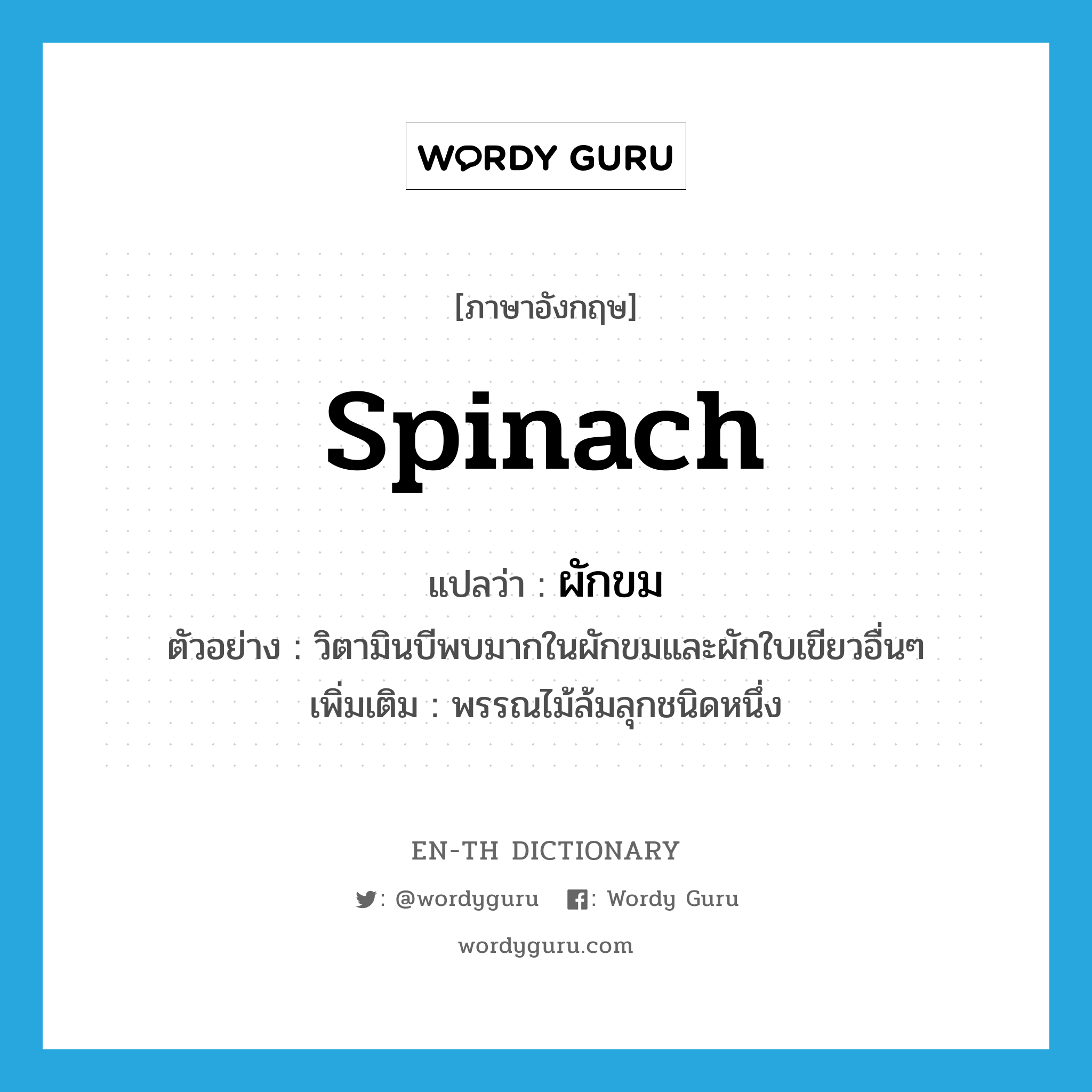 spinach แปลว่า?, คำศัพท์ภาษาอังกฤษ Spinach แปลว่า ผักขม ประเภท N ตัวอย่าง วิตามินบีพบมากในผักขมและผักใบเขียวอื่นๆ เพิ่มเติม พรรณไม้ล้มลุกชนิดหนึ่ง หมวด N