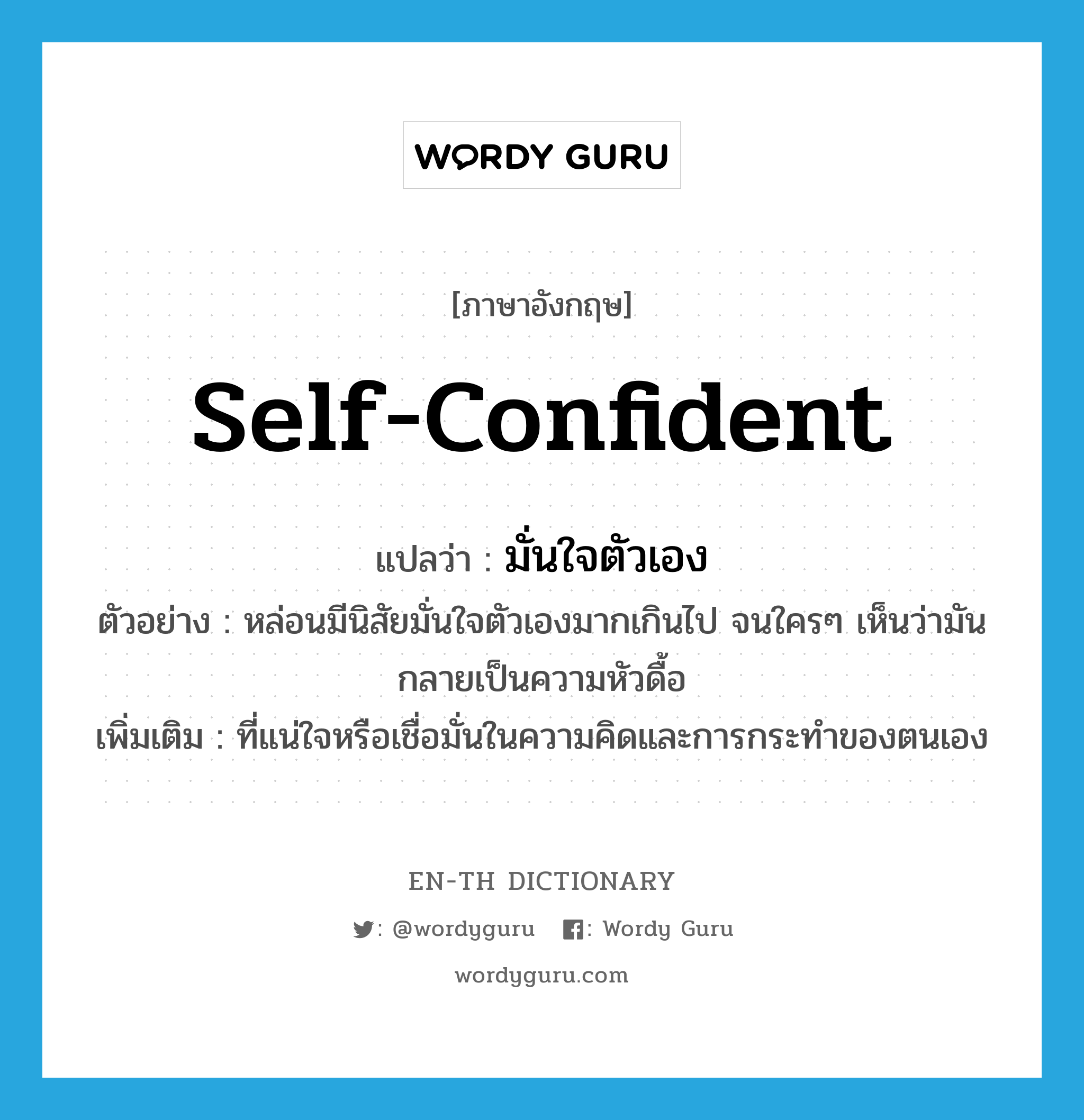 self-confident แปลว่า?, คำศัพท์ภาษาอังกฤษ self-confident แปลว่า มั่นใจตัวเอง ประเภท ADJ ตัวอย่าง หล่อนมีนิสัยมั่นใจตัวเองมากเกินไป จนใครๆ เห็นว่ามันกลายเป็นความหัวดื้อ เพิ่มเติม ที่แน่ใจหรือเชื่อมั่นในความคิดและการกระทำของตนเอง หมวด ADJ