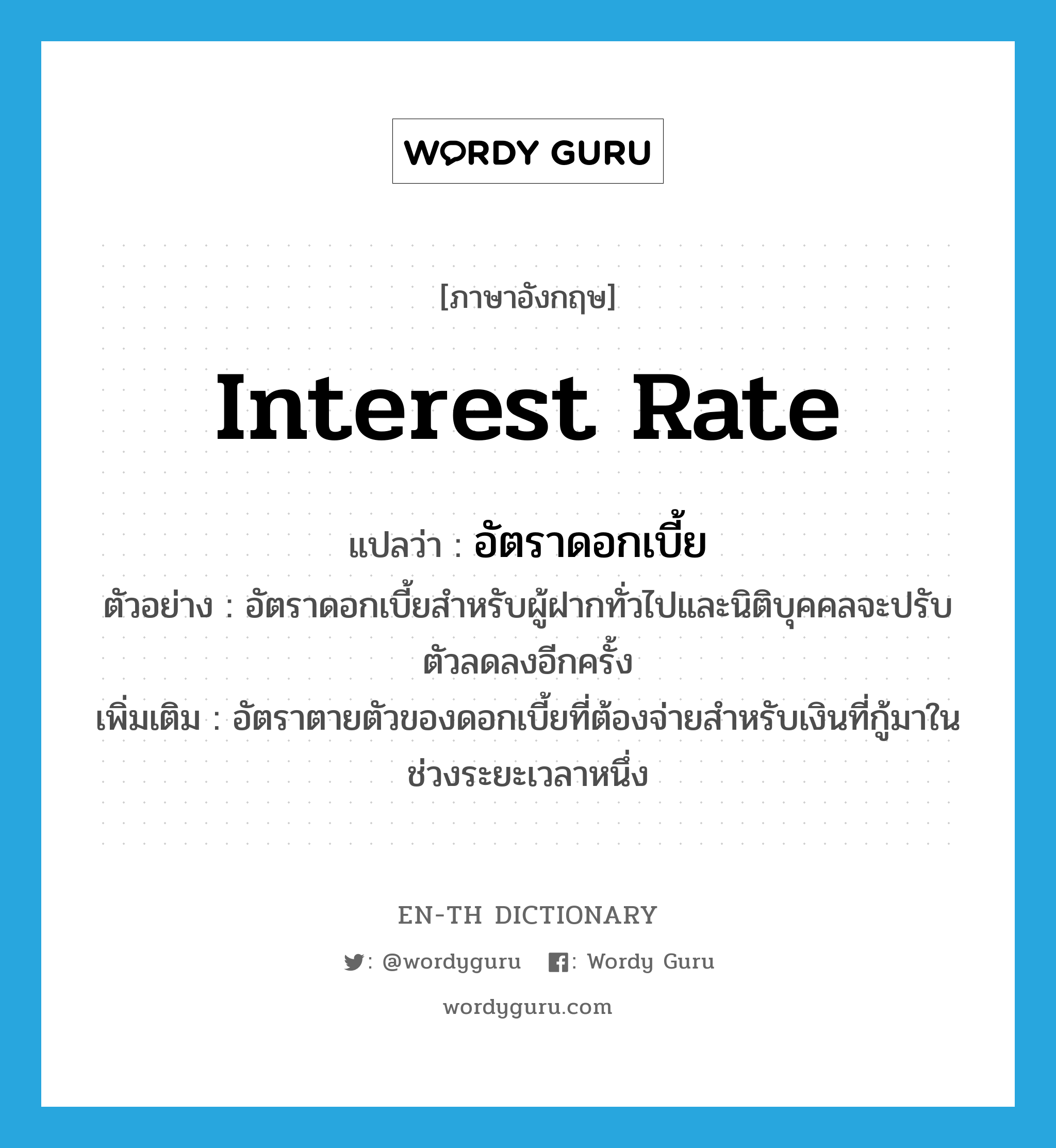 interest rate แปลว่า?, คำศัพท์ภาษาอังกฤษ interest rate แปลว่า อัตราดอกเบี้ย ประเภท N ตัวอย่าง อัตราดอกเบี้ยสำหรับผู้ฝากทั่วไปและนิติบุคคลจะปรับตัวลดลงอีกครั้ง เพิ่มเติม อัตราตายตัวของดอกเบี้ยที่ต้องจ่ายสำหรับเงินที่กู้มาในช่วงระยะเวลาหนึ่ง หมวด N