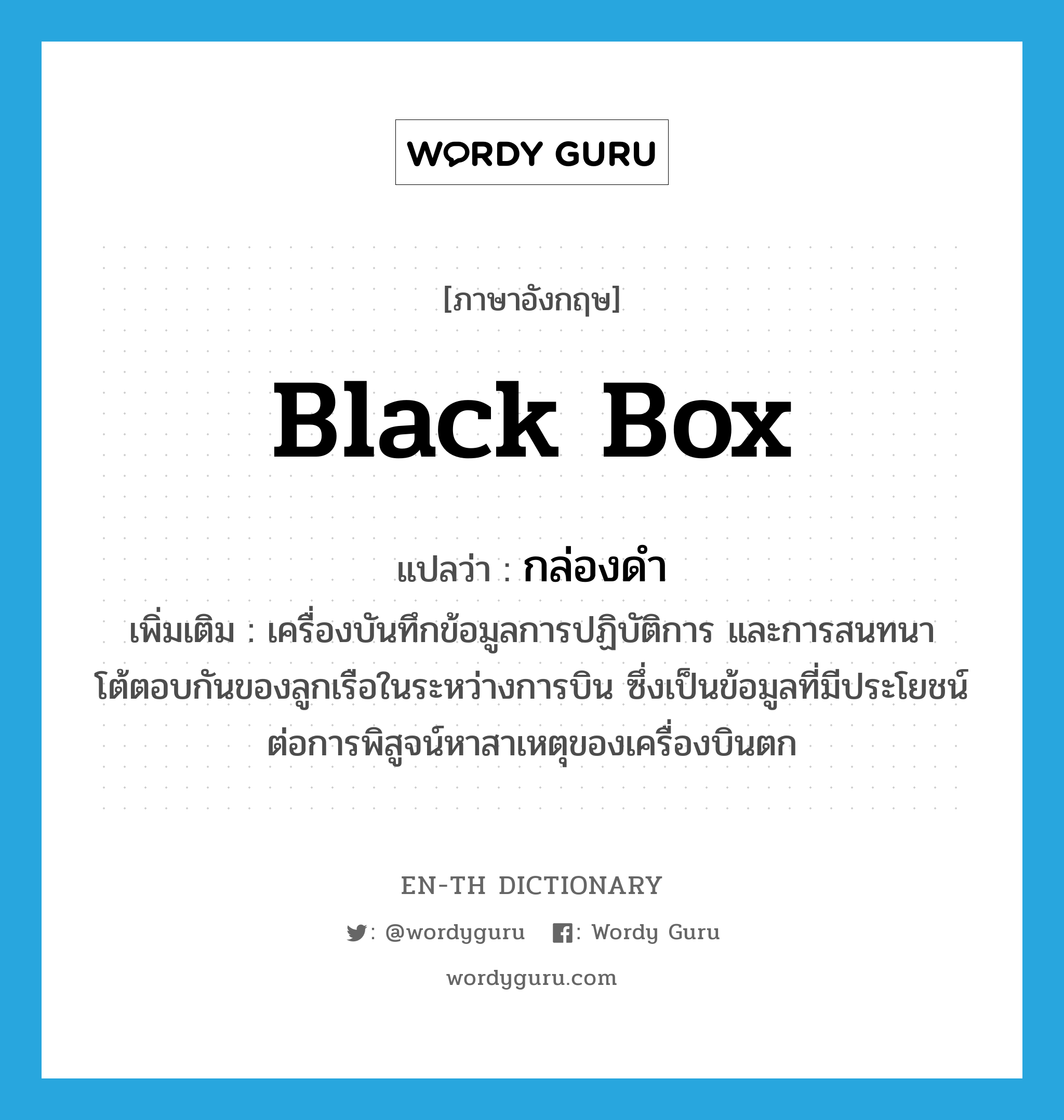 black box แปลว่า?, คำศัพท์ภาษาอังกฤษ black box แปลว่า กล่องดำ ประเภท N เพิ่มเติม เครื่องบันทึกข้อมูลการปฏิบัติการ และการสนทนาโต้ตอบกันของลูกเรือในระหว่างการบิน ซึ่งเป็นข้อมูลที่มีประโยชน์ต่อการพิสูจน์หาสาเหตุของเครื่องบินตก หมวด N