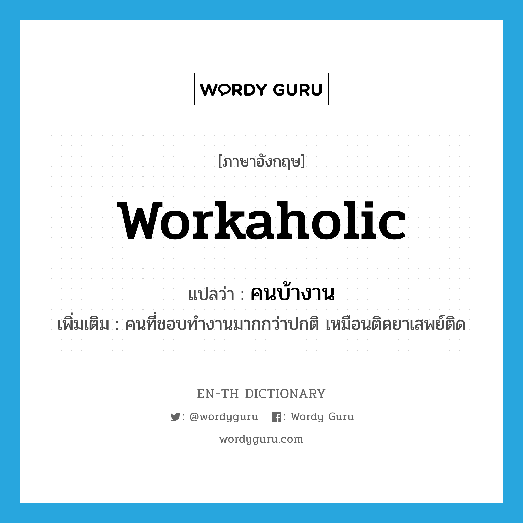 workaholic แปลว่า?, คำศัพท์ภาษาอังกฤษ workaholic แปลว่า คนบ้างาน ประเภท N เพิ่มเติม คนที่ชอบทำงานมากกว่าปกติ เหมือนติดยาเสพย์ติด หมวด N
