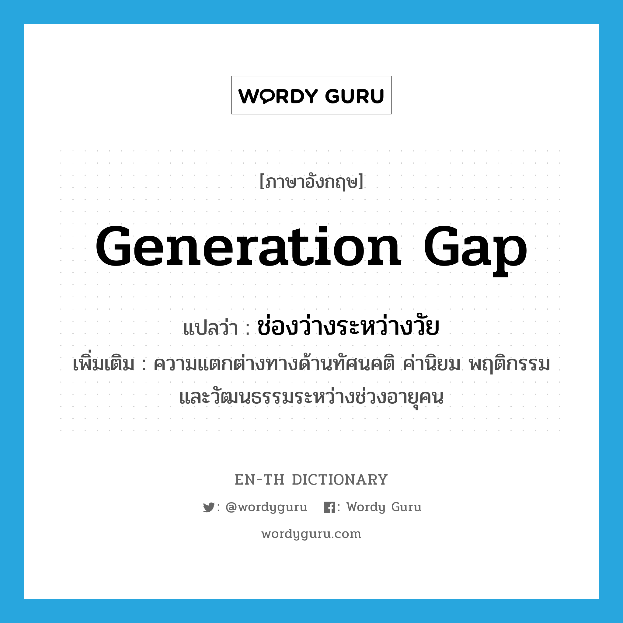 generation gap แปลว่า?, คำศัพท์ภาษาอังกฤษ generation gap แปลว่า ช่องว่างระหว่างวัย ประเภท N เพิ่มเติม ความแตกต่างทางด้านทัศนคติ ค่านิยม พฤติกรรม และวัฒนธรรมระหว่างช่วงอายุคน หมวด N
