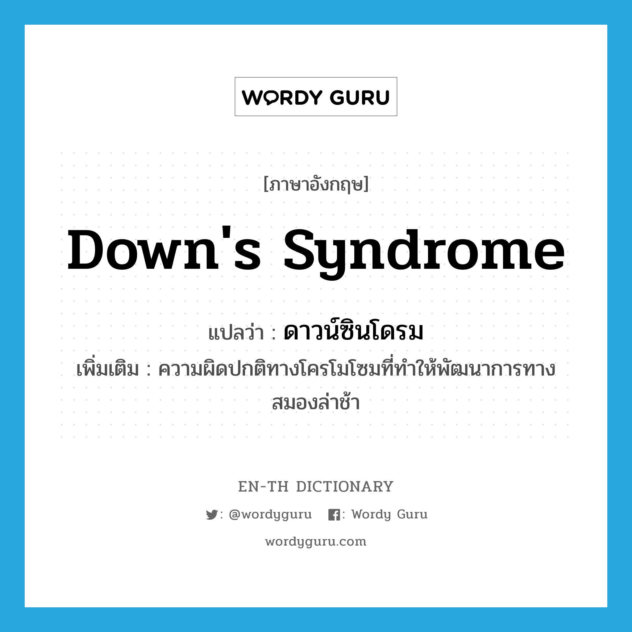 Down's syndrome แปลว่า?, คำศัพท์ภาษาอังกฤษ Down's syndrome แปลว่า ดาวน์ซินโดรม ประเภท N เพิ่มเติม ความผิดปกติทางโครโมโซมที่ทำให้พัฒนาการทางสมองล่าช้า หมวด N