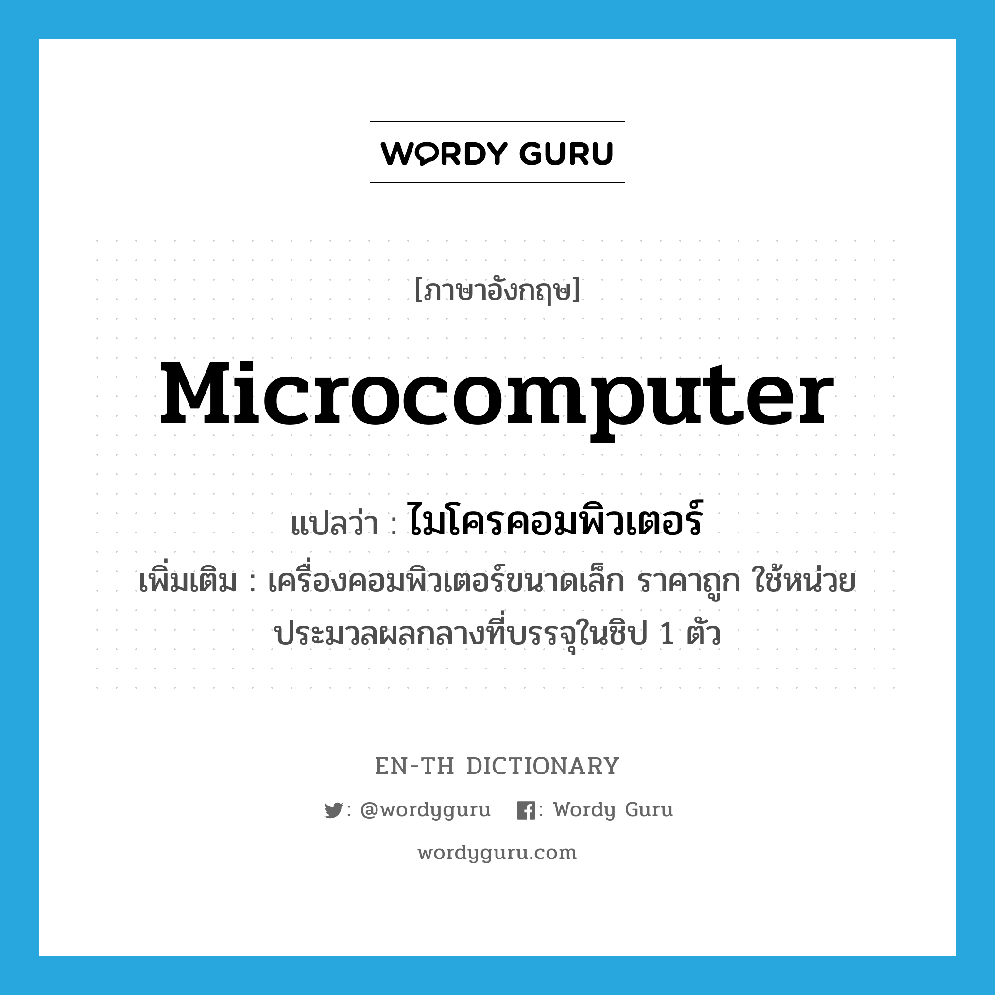microcomputer แปลว่า?, คำศัพท์ภาษาอังกฤษ microcomputer แปลว่า ไมโครคอมพิวเตอร์ ประเภท N เพิ่มเติม เครื่องคอมพิวเตอร์ขนาดเล็ก ราคาถูก ใช้หน่วยประมวลผลกลางที่บรรจุในชิป 1 ตัว หมวด N