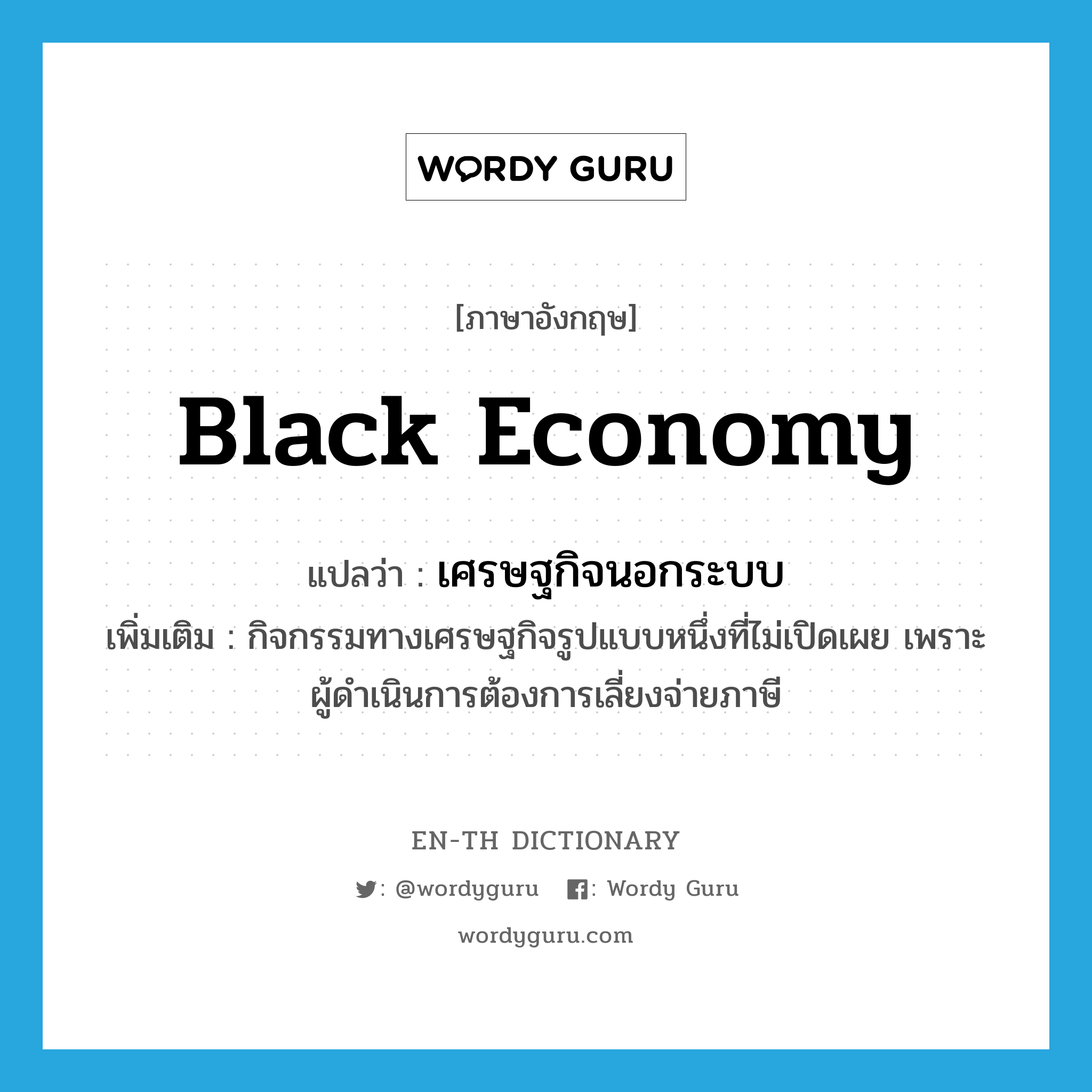 black economy แปลว่า?, คำศัพท์ภาษาอังกฤษ black economy แปลว่า เศรษฐกิจนอกระบบ ประเภท N เพิ่มเติม กิจกรรมทางเศรษฐกิจรูปแบบหนึ่งที่ไม่เปิดเผย เพราะผู้ดำเนินการต้องการเลี่ยงจ่ายภาษี หมวด N