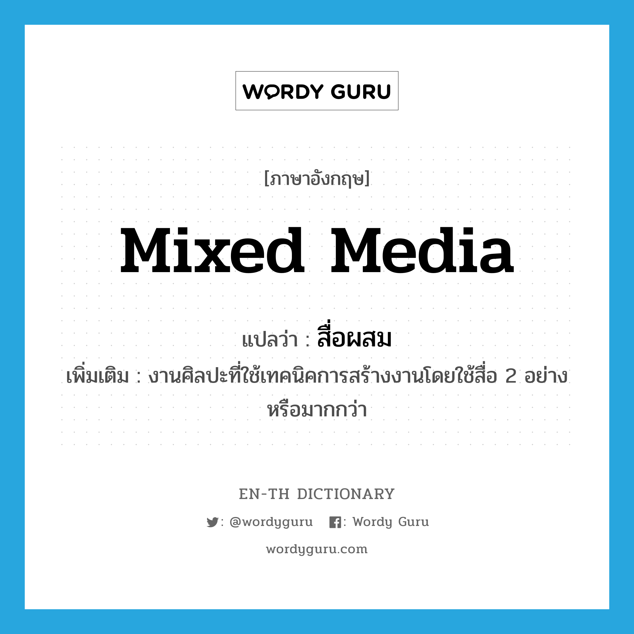 mixed media แปลว่า?, คำศัพท์ภาษาอังกฤษ mixed media แปลว่า สื่อผสม ประเภท N เพิ่มเติม งานศิลปะที่ใช้เทคนิคการสร้างงานโดยใช้สื่อ 2 อย่าง หรือมากกว่า หมวด N
