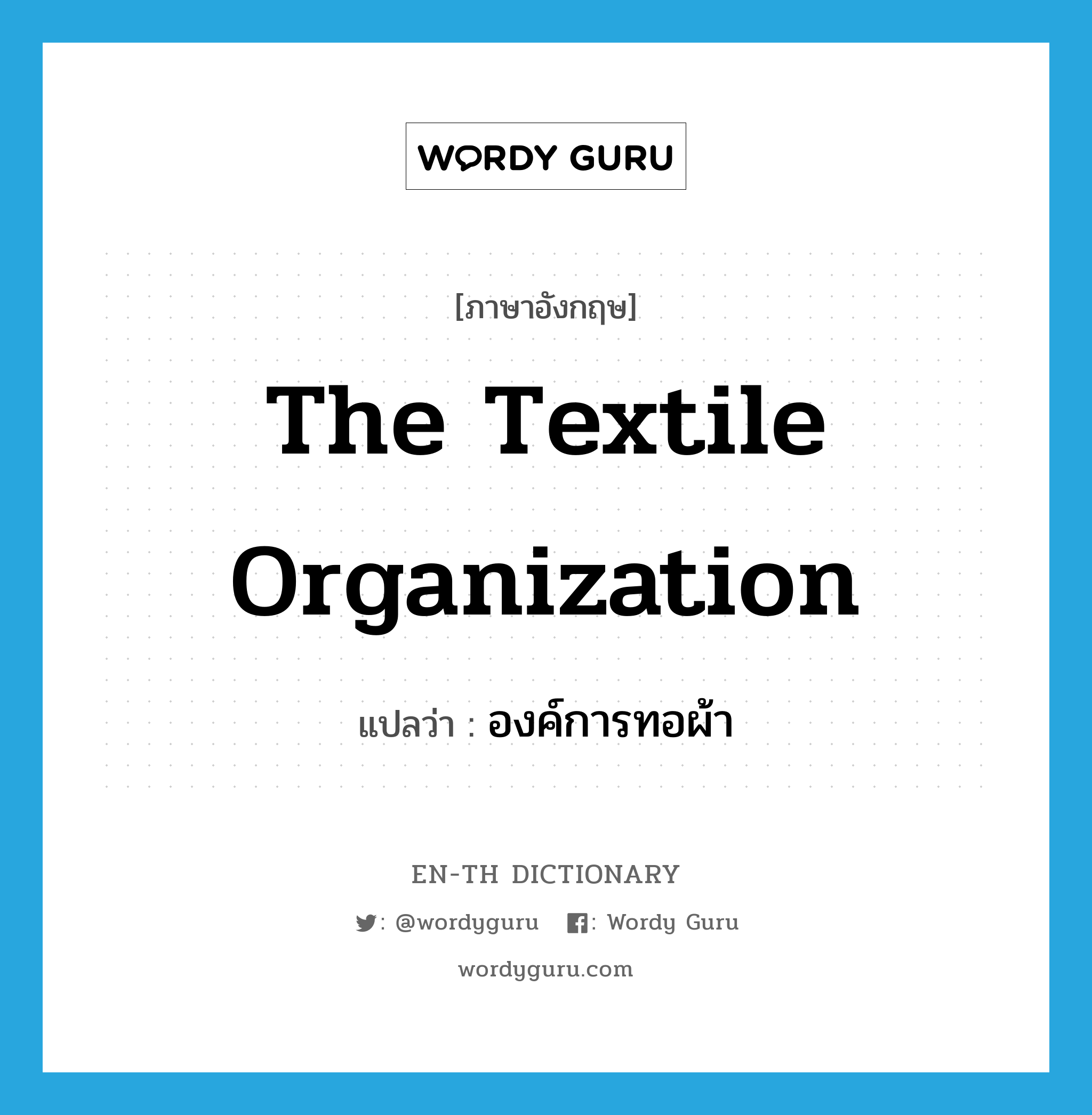 The Textile Organization แปลว่า?, คำศัพท์ภาษาอังกฤษ The Textile Organization แปลว่า องค์การทอผ้า ประเภท N หมวด N