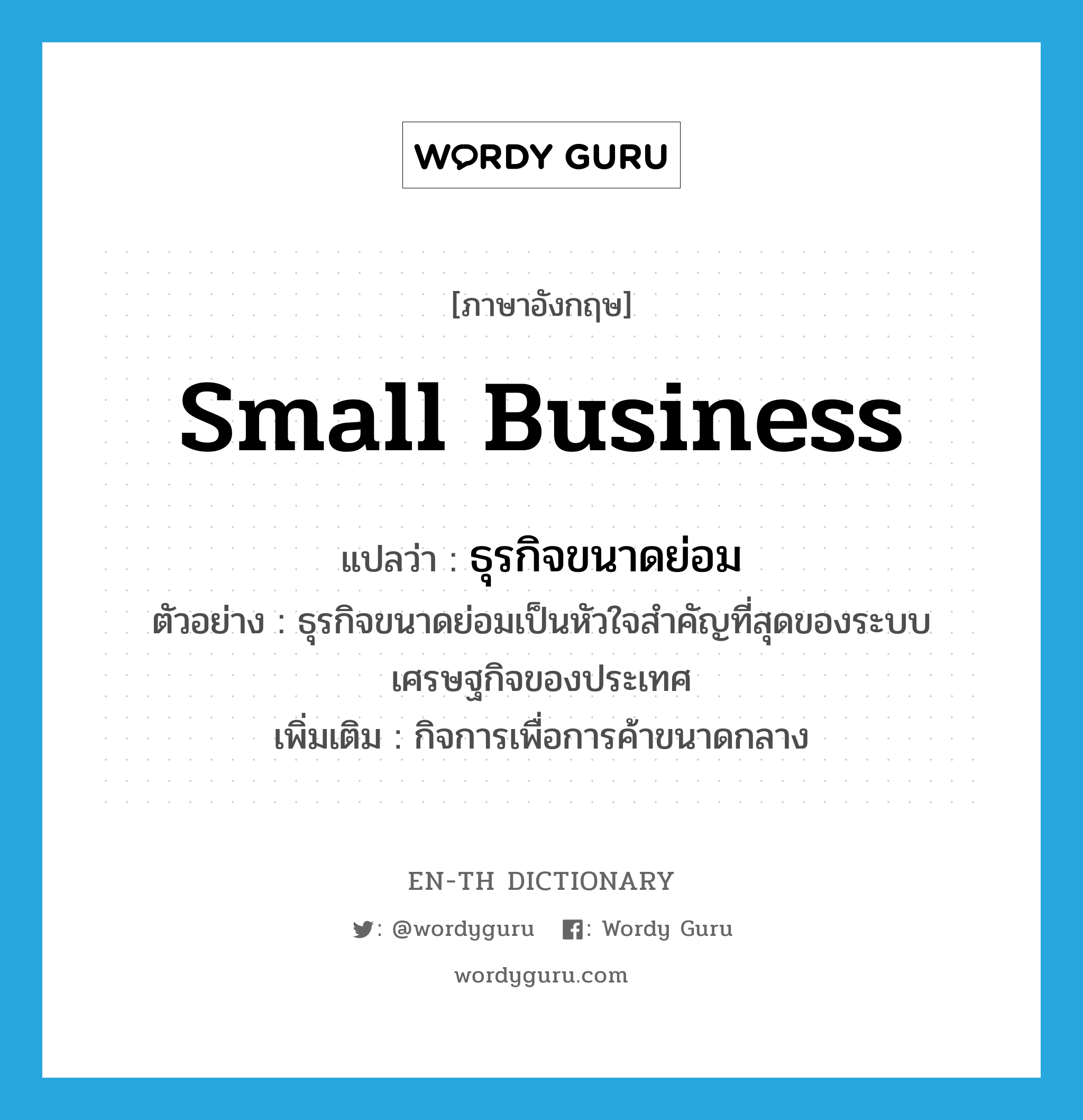 small business แปลว่า?, คำศัพท์ภาษาอังกฤษ small business แปลว่า ธุรกิจขนาดย่อม ประเภท N ตัวอย่าง ธุรกิจขนาดย่อมเป็นหัวใจสำคัญที่สุดของระบบเศรษฐกิจของประเทศ เพิ่มเติม กิจการเพื่อการค้าขนาดกลาง หมวด N