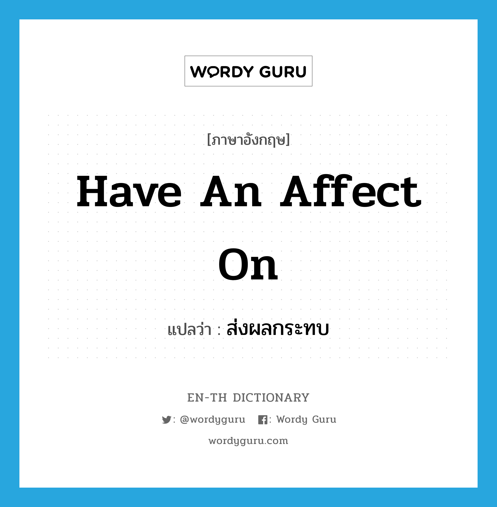 have an affect on แปลว่า?, คำศัพท์ภาษาอังกฤษ have an affect on แปลว่า ส่งผลกระทบ ประเภท V หมวด V