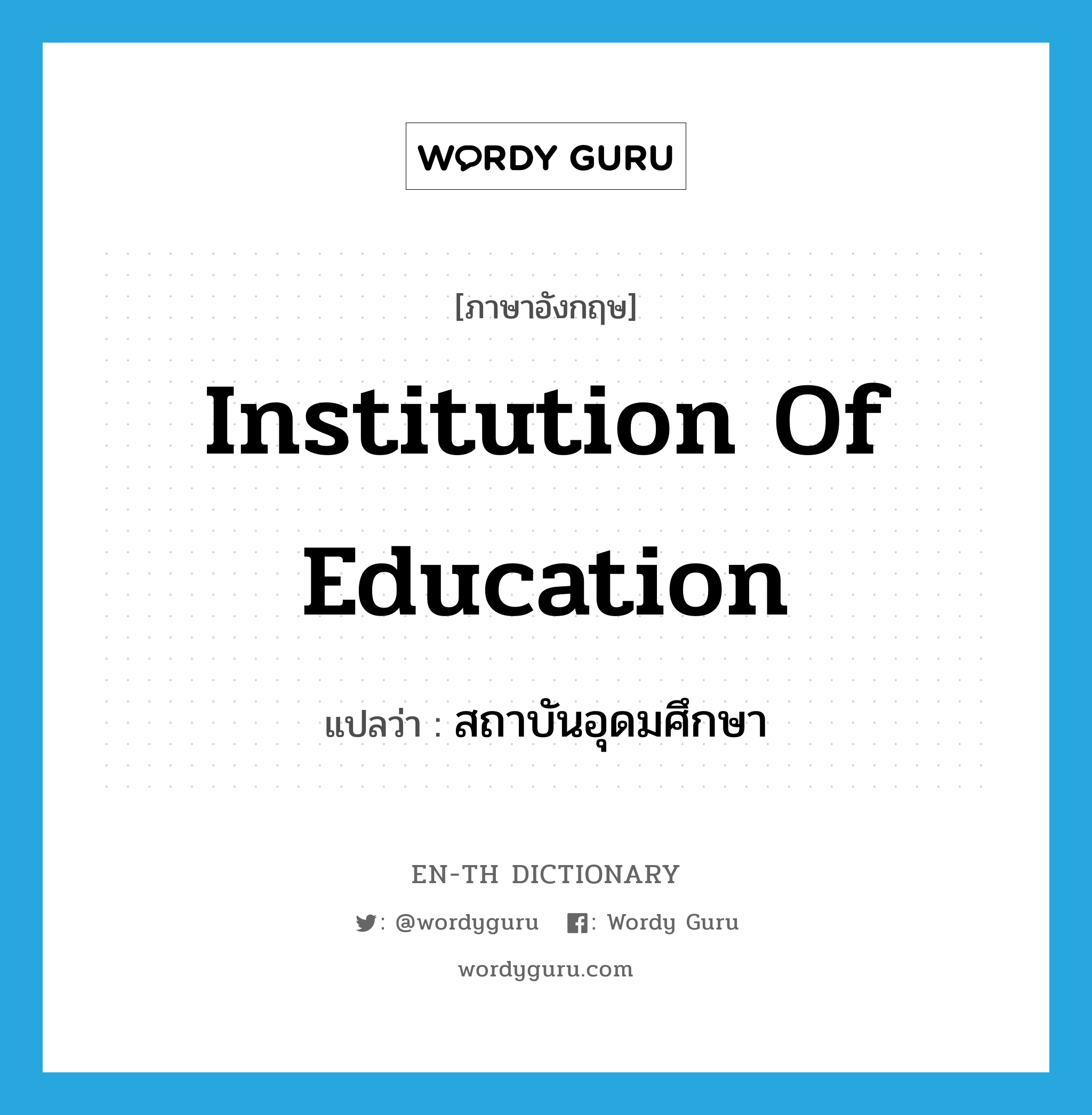 institution of education แปลว่า?, คำศัพท์ภาษาอังกฤษ institution of education แปลว่า สถาบันอุดมศึกษา ประเภท N หมวด N