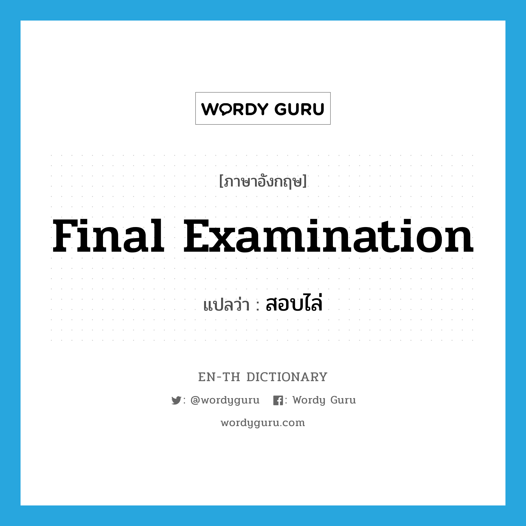 final examination แปลว่า?, คำศัพท์ภาษาอังกฤษ final examination แปลว่า สอบไล่ ประเภท N หมวด N