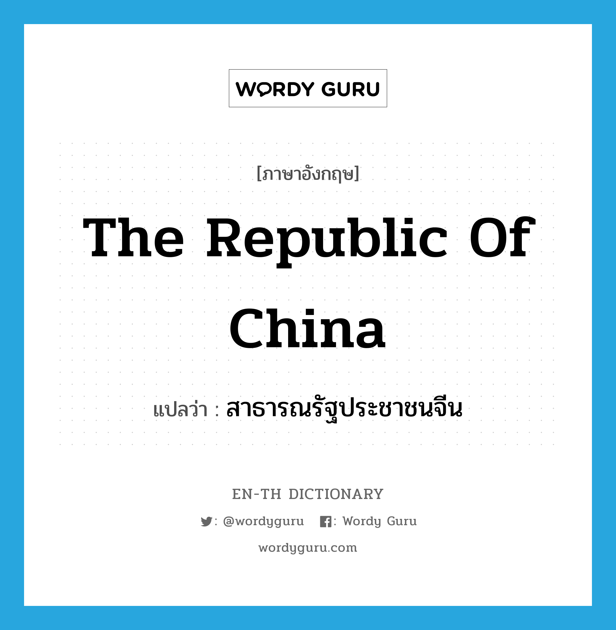The Republic of China แปลว่า?, คำศัพท์ภาษาอังกฤษ The Republic of China แปลว่า สาธารณรัฐประชาชนจีน ประเภท N หมวด N