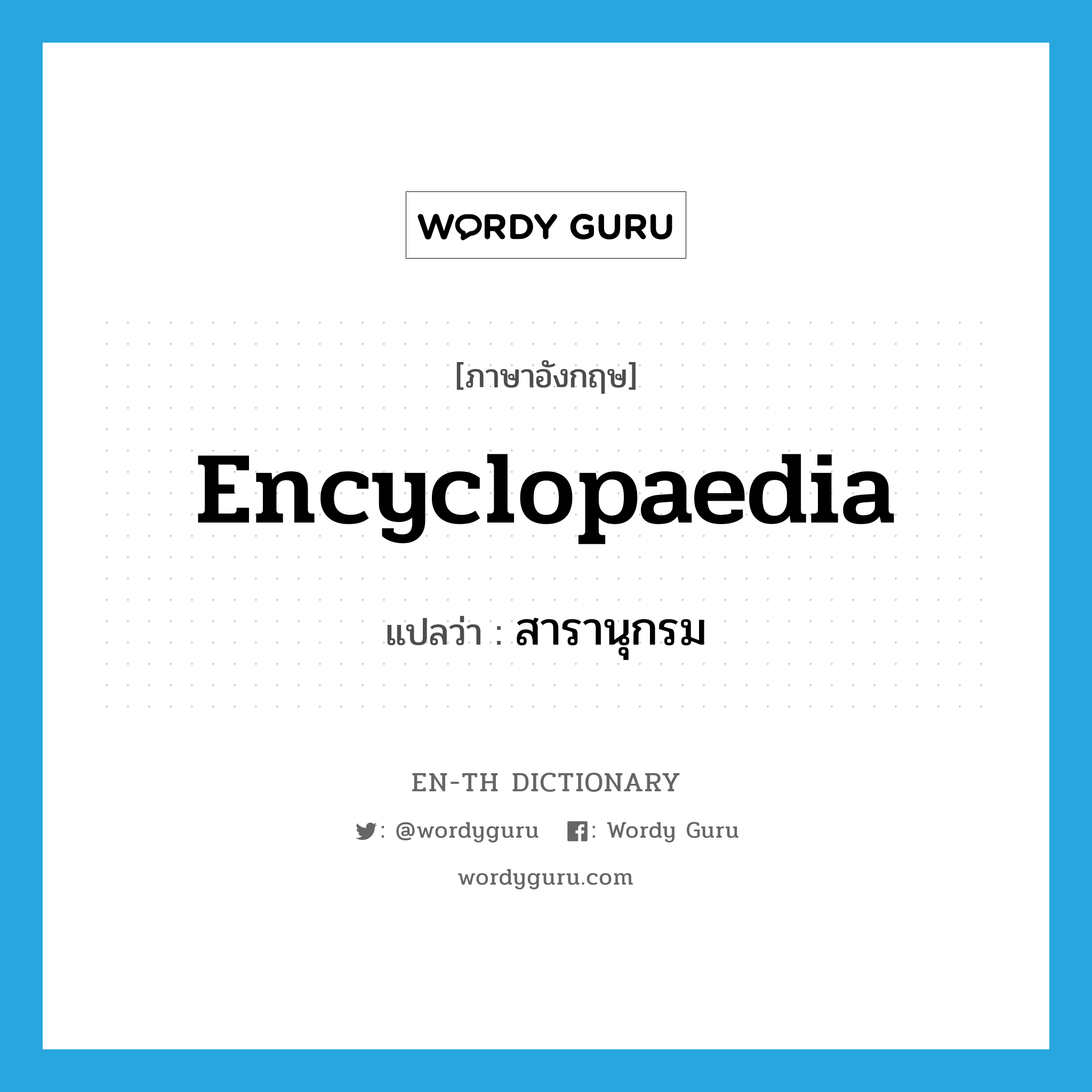 encyclopaedia แปลว่า?, คำศัพท์ภาษาอังกฤษ encyclopaedia แปลว่า สารานุกรม ประเภท N หมวด N