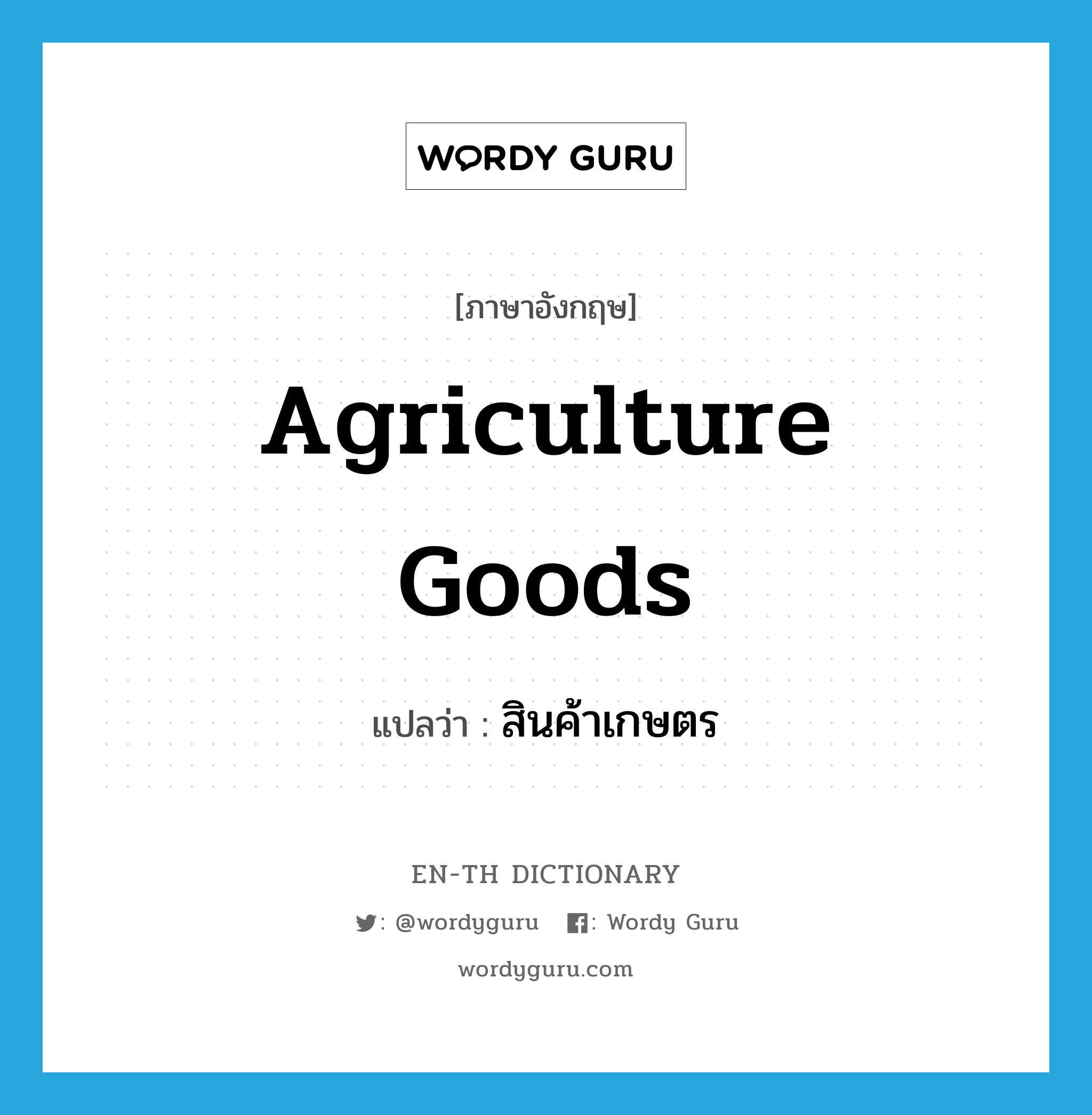 agriculture goods แปลว่า?, คำศัพท์ภาษาอังกฤษ agriculture goods แปลว่า สินค้าเกษตร ประเภท N หมวด N