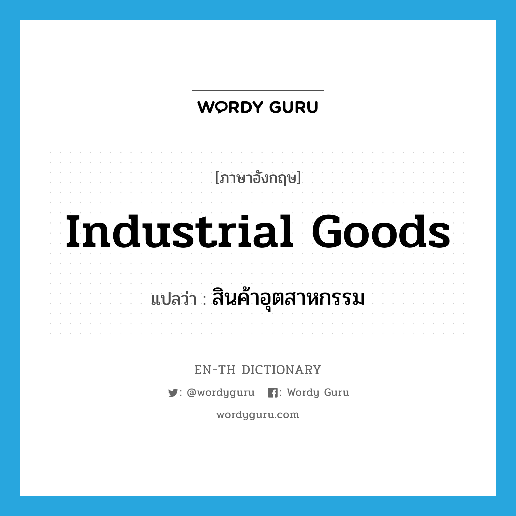 industrial goods แปลว่า?, คำศัพท์ภาษาอังกฤษ industrial goods แปลว่า สินค้าอุตสาหกรรม ประเภท N หมวด N
