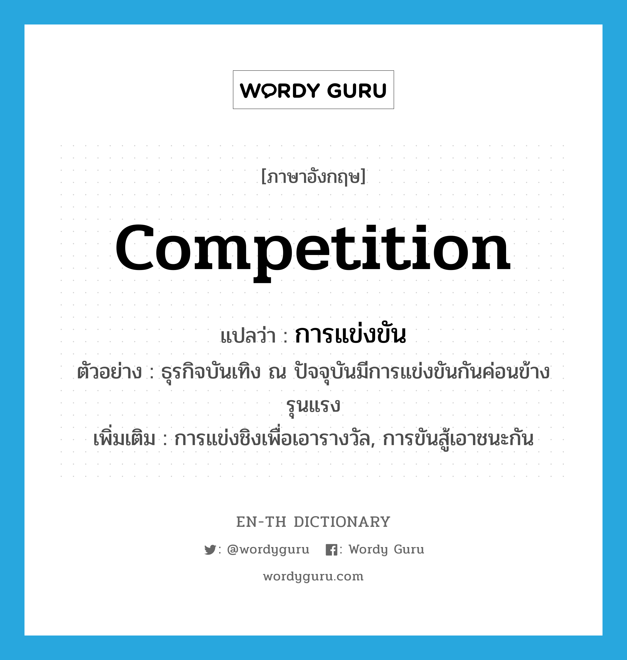 competition แปลว่า?, คำศัพท์ภาษาอังกฤษ competition แปลว่า การแข่งขัน ประเภท N ตัวอย่าง ธุรกิจบันเทิง ณ ปัจจุบันมีการแข่งขันกันค่อนข้างรุนแรง เพิ่มเติม การแข่งชิงเพื่อเอารางวัล, การขันสู้เอาชนะกัน หมวด N
