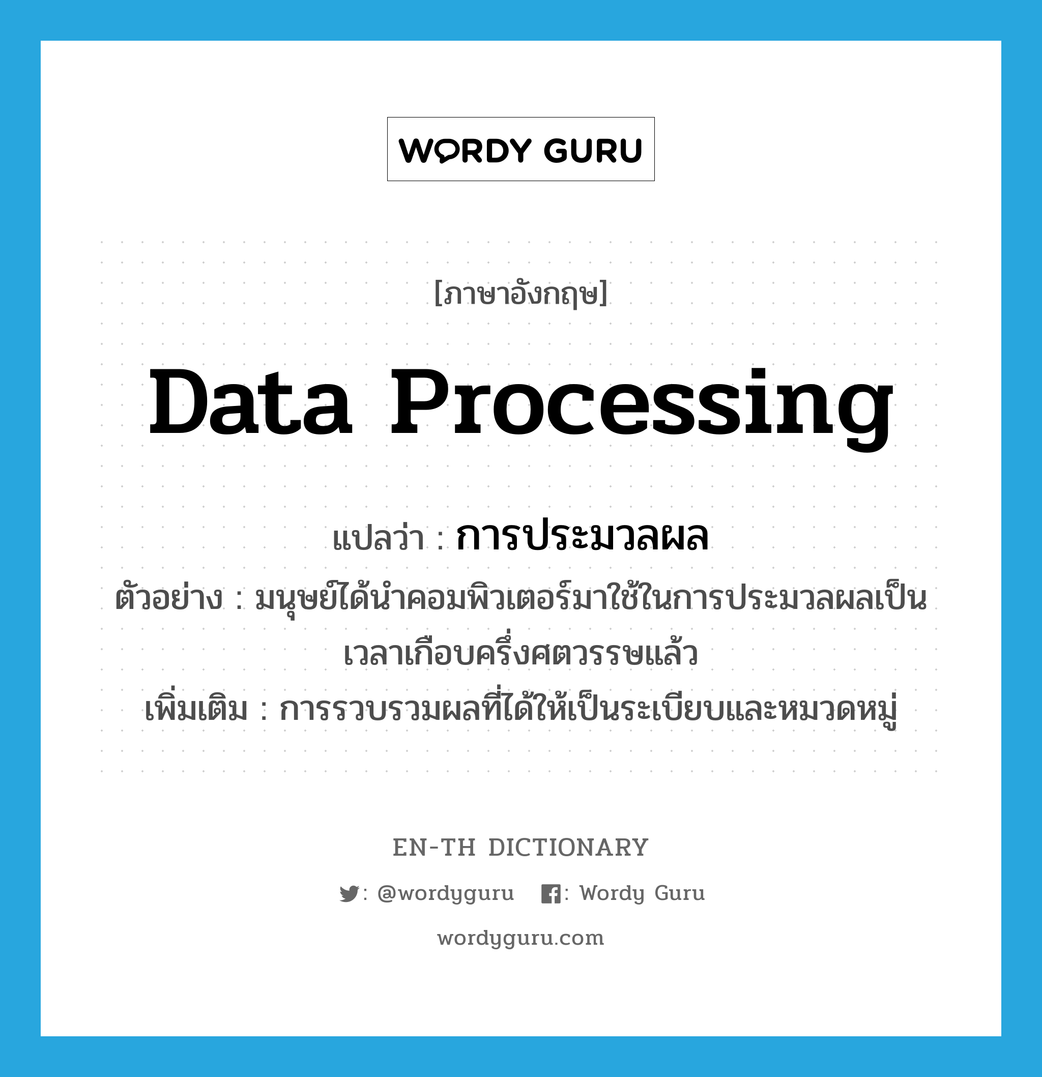data processing แปลว่า?, คำศัพท์ภาษาอังกฤษ data processing แปลว่า การประมวลผล ประเภท N ตัวอย่าง มนุษย์ได้นำคอมพิวเตอร์มาใช้ในการประมวลผลเป็นเวลาเกือบครึ่งศตวรรษแล้ว เพิ่มเติม การรวบรวมผลที่ได้ให้เป็นระเบียบและหมวดหมู่ หมวด N