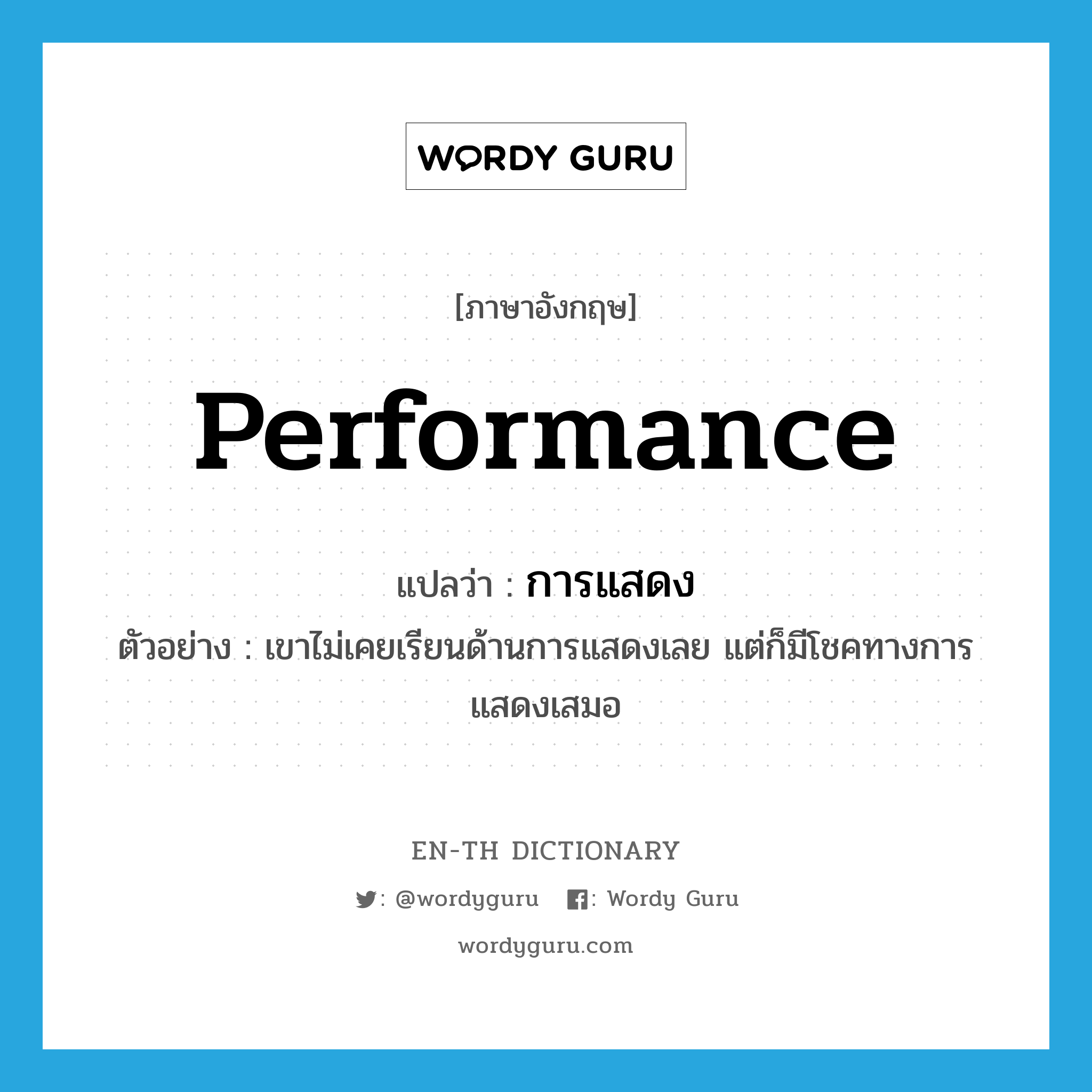 performance แปลว่า?, คำศัพท์ภาษาอังกฤษ performance แปลว่า การแสดง ประเภท N ตัวอย่าง เขาไม่เคยเรียนด้านการแสดงเลย แต่ก็มีโชคทางการแสดงเสมอ หมวด N