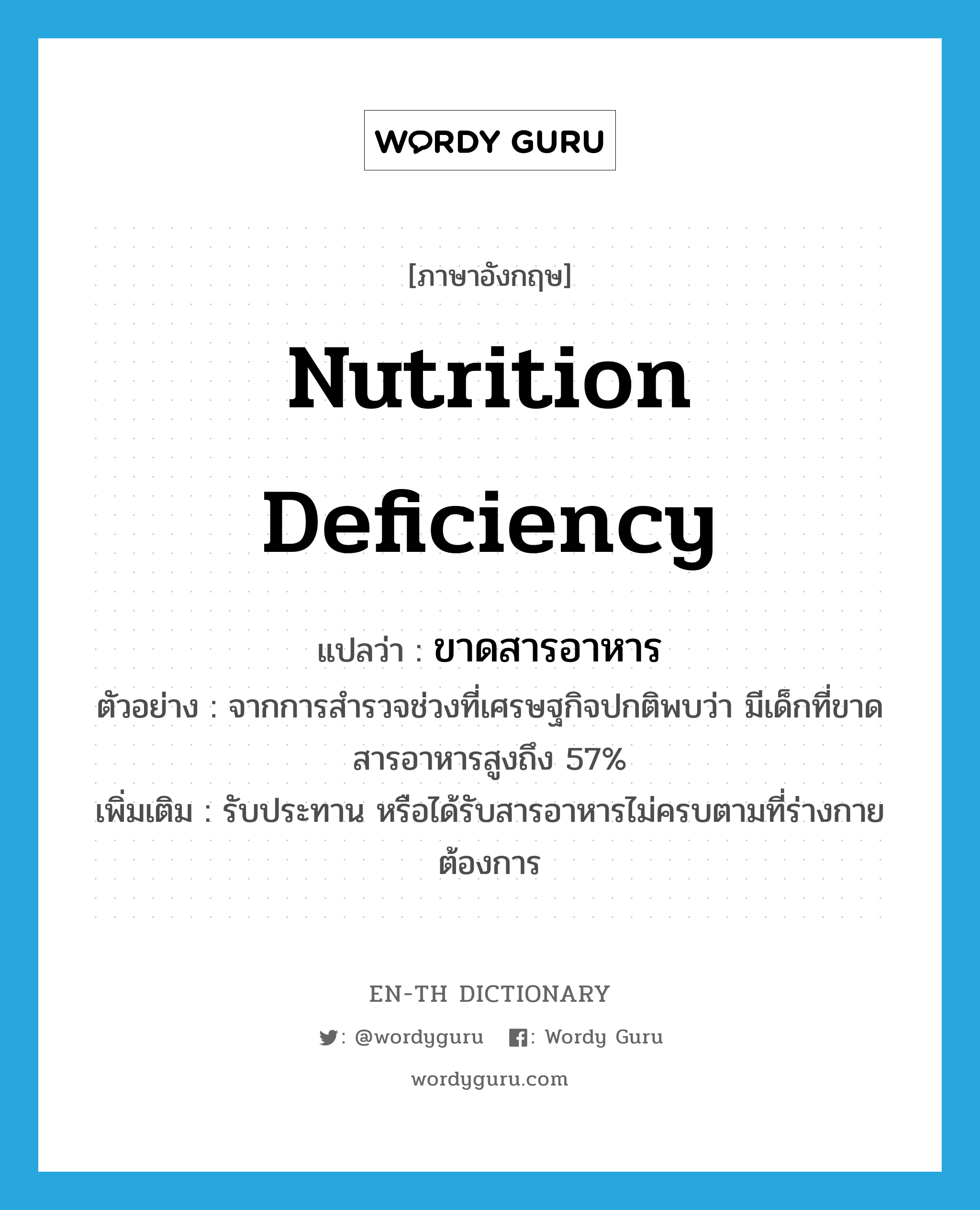 nutrition deficiency แปลว่า?, คำศัพท์ภาษาอังกฤษ nutrition deficiency แปลว่า ขาดสารอาหาร ประเภท V ตัวอย่าง จากการสำรวจช่วงที่เศรษฐกิจปกติพบว่า มีเด็กที่ขาดสารอาหารสูงถึง 57% เพิ่มเติม รับประทาน หรือได้รับสารอาหารไม่ครบตามที่ร่างกายต้องการ หมวด V