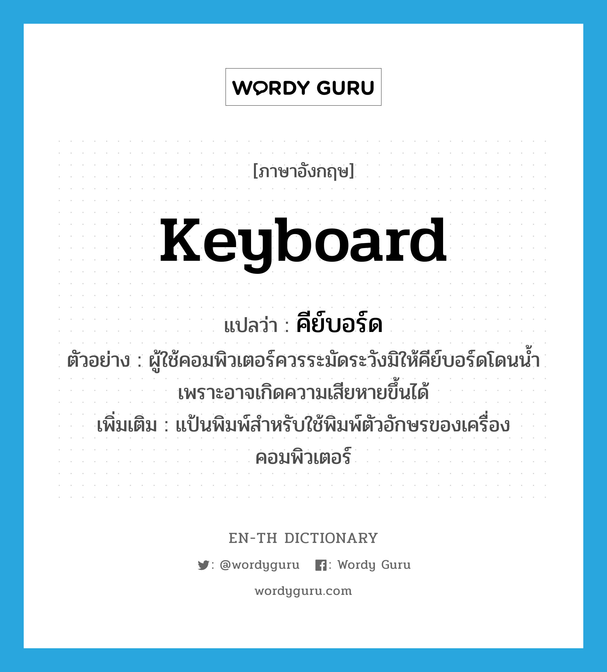 keyboard แปลว่า?, คำศัพท์ภาษาอังกฤษ keyboard แปลว่า คีย์บอร์ด ประเภท N ตัวอย่าง ผู้ใช้คอมพิวเตอร์ควรระมัดระวังมิให้คีย์บอร์ดโดนน้ำ เพราะอาจเกิดความเสียหายขึ้นได้ เพิ่มเติม แป้นพิมพ์สำหรับใช้พิมพ์ตัวอักษรของเครื่องคอมพิวเตอร์ หมวด N