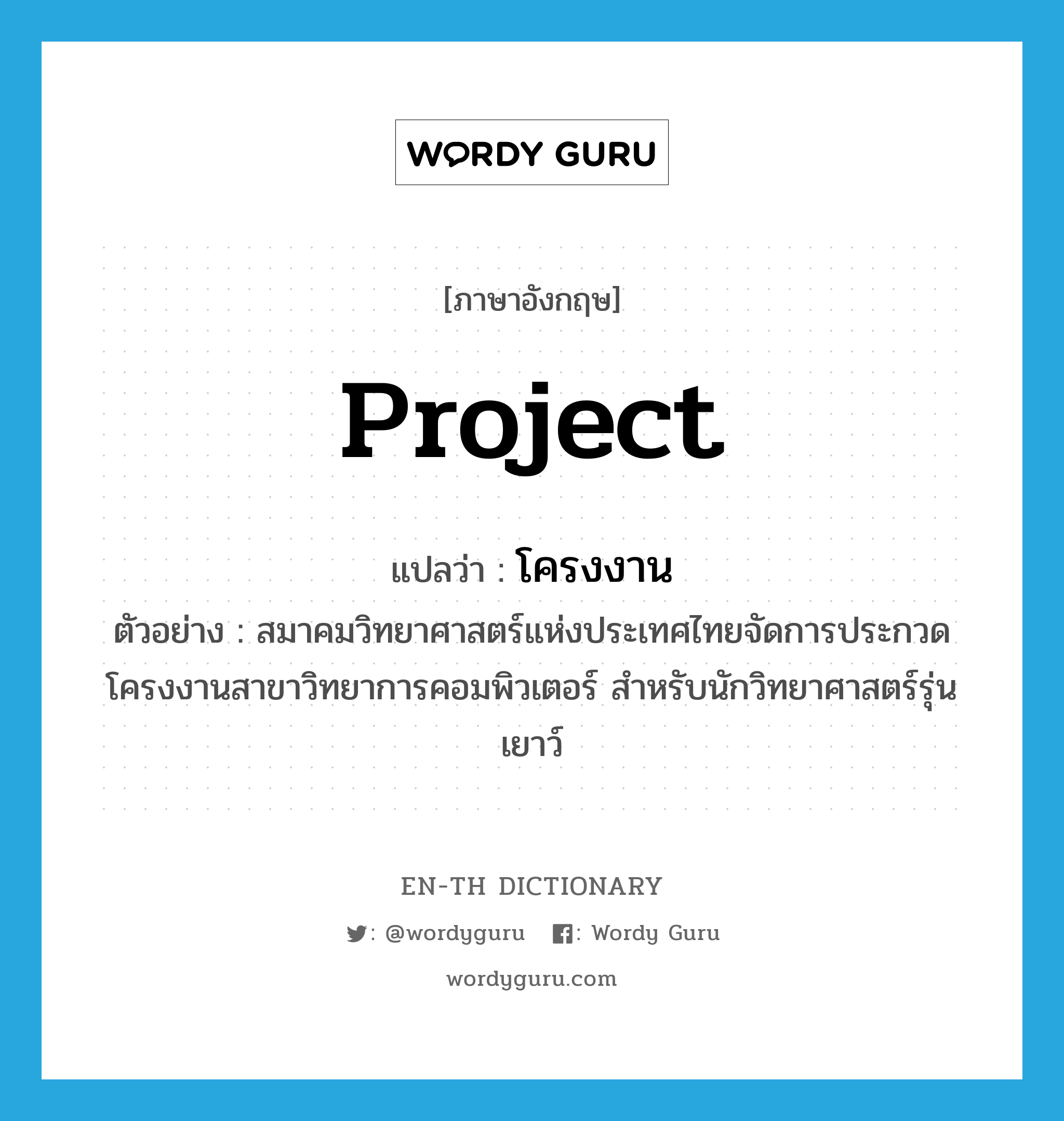 project แปลว่า?, คำศัพท์ภาษาอังกฤษ project แปลว่า โครงงาน ประเภท N ตัวอย่าง สมาคมวิทยาศาสตร์แห่งประเทศไทยจัดการประกวดโครงงานสาขาวิทยาการคอมพิวเตอร์ สำหรับนักวิทยาศาสตร์รุ่นเยาว์ หมวด N