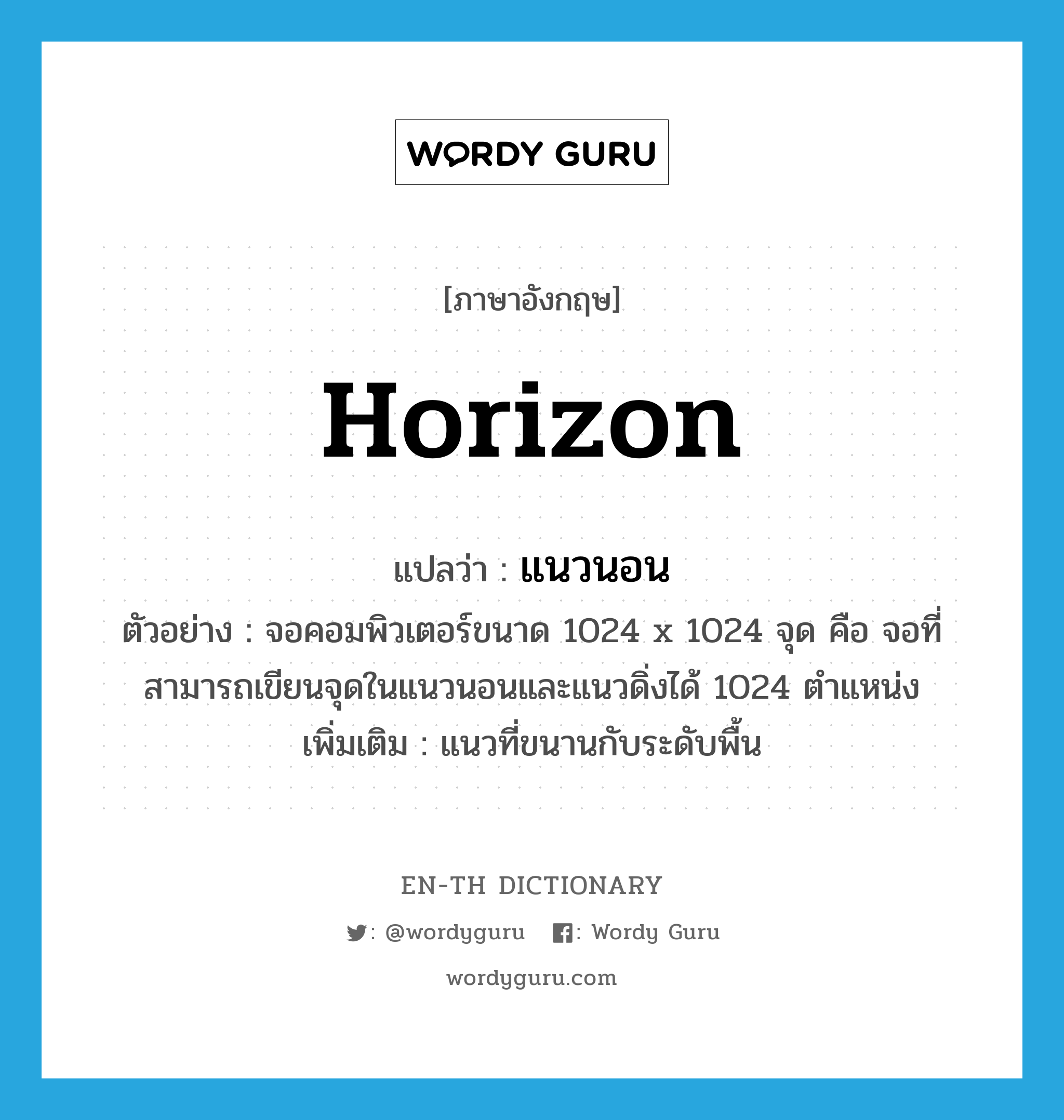 horizon แปลว่า?, คำศัพท์ภาษาอังกฤษ horizon แปลว่า แนวนอน ประเภท N ตัวอย่าง จอคอมพิวเตอร์ขนาด 1024 x 1024 จุด คือ จอที่สามารถเขียนจุดในแนวนอนและแนวดิ่งได้ 1024 ตำแหน่ง เพิ่มเติม แนวที่ขนานกับระดับพื้น หมวด N