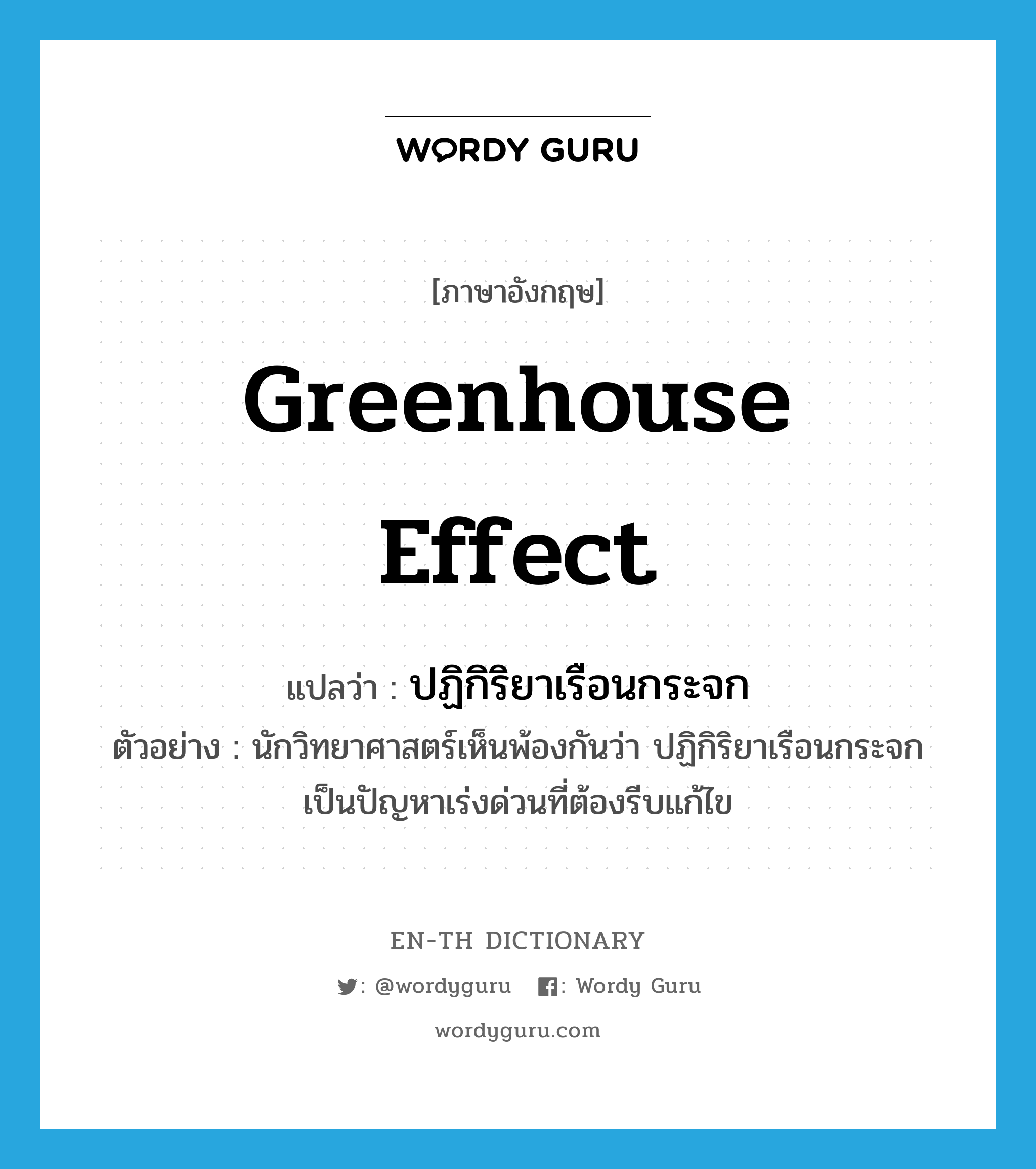 greenhouse effect แปลว่า?, คำศัพท์ภาษาอังกฤษ greenhouse effect แปลว่า ปฏิกิริยาเรือนกระจก ประเภท N ตัวอย่าง นักวิทยาศาสตร์เห็นพ้องกันว่า ปฏิกิริยาเรือนกระจกเป็นปัญหาเร่งด่วนที่ต้องรีบแก้ไข หมวด N