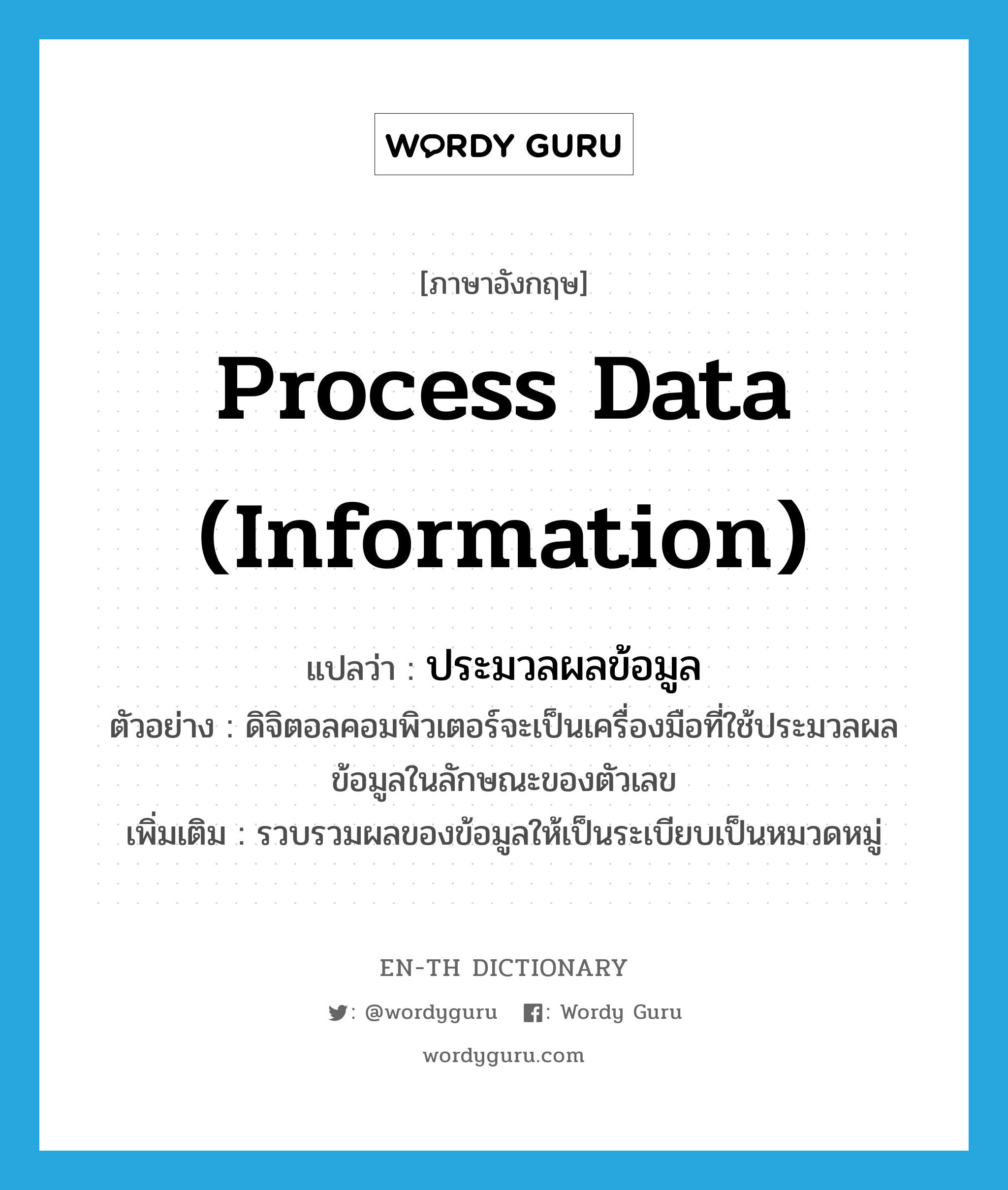 process data (information) แปลว่า?, คำศัพท์ภาษาอังกฤษ process data (information) แปลว่า ประมวลผลข้อมูล ประเภท V ตัวอย่าง ดิจิตอลคอมพิวเตอร์จะเป็นเครื่องมือที่ใช้ประมวลผลข้อมูลในลักษณะของตัวเลข เพิ่มเติม รวบรวมผลของข้อมูลให้เป็นระเบียบเป็นหมวดหมู่ หมวด V