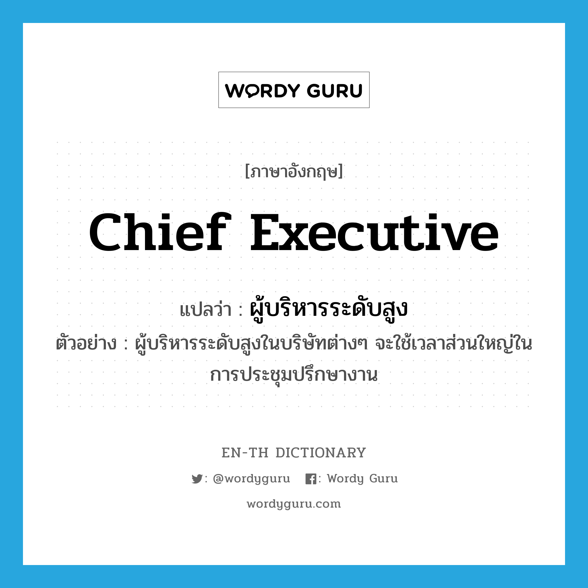 Chief Executive แปลว่า?, คำศัพท์ภาษาอังกฤษ chief executive แปลว่า ผู้บริหารระดับสูง ประเภท N ตัวอย่าง ผู้บริหารระดับสูงในบริษัทต่างๆ จะใช้เวลาส่วนใหญ่ในการประชุมปรึกษางาน หมวด N