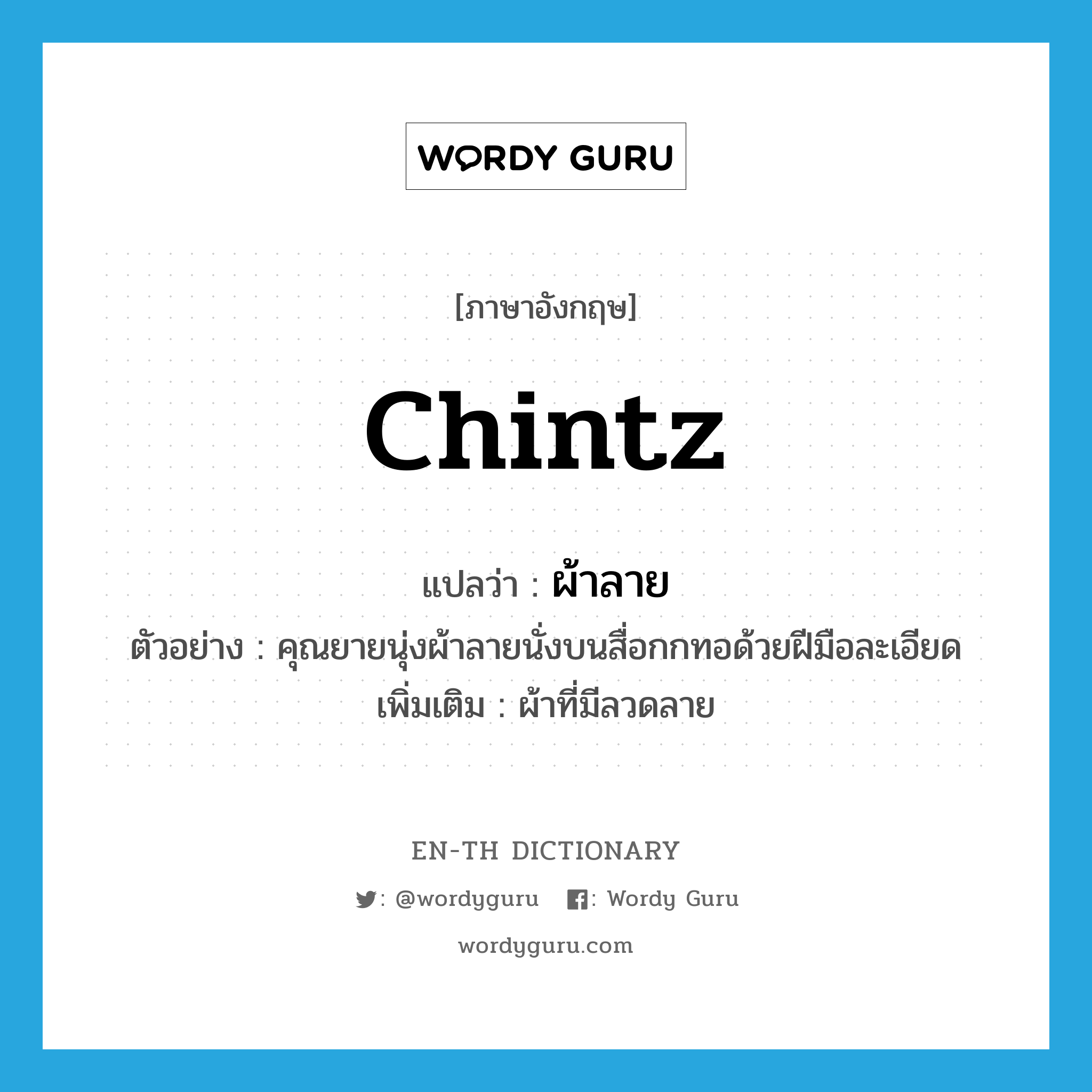 chintz แปลว่า?, คำศัพท์ภาษาอังกฤษ chintz แปลว่า ผ้าลาย ประเภท N ตัวอย่าง คุณยายนุ่งผ้าลายนั่งบนสื่อกกทอด้วยฝีมือละเอียด เพิ่มเติม ผ้าที่มีลวดลาย หมวด N