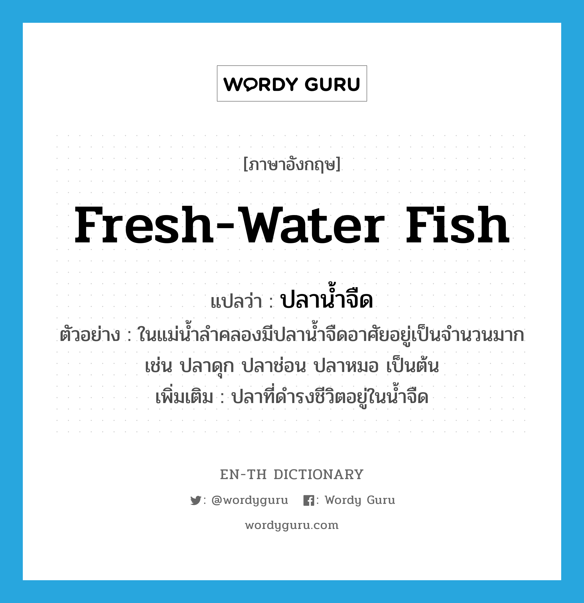 fresh-water fish แปลว่า?, คำศัพท์ภาษาอังกฤษ fresh-water fish แปลว่า ปลาน้ำจืด ประเภท N ตัวอย่าง ในแม่น้ำลำคลองมีปลาน้ำจืดอาศัยอยู่เป็นจำนวนมาก เช่น ปลาดุก ปลาช่อน ปลาหมอ เป็นต้น เพิ่มเติม ปลาที่ดำรงชีวิตอยู่ในน้ำจืด หมวด N