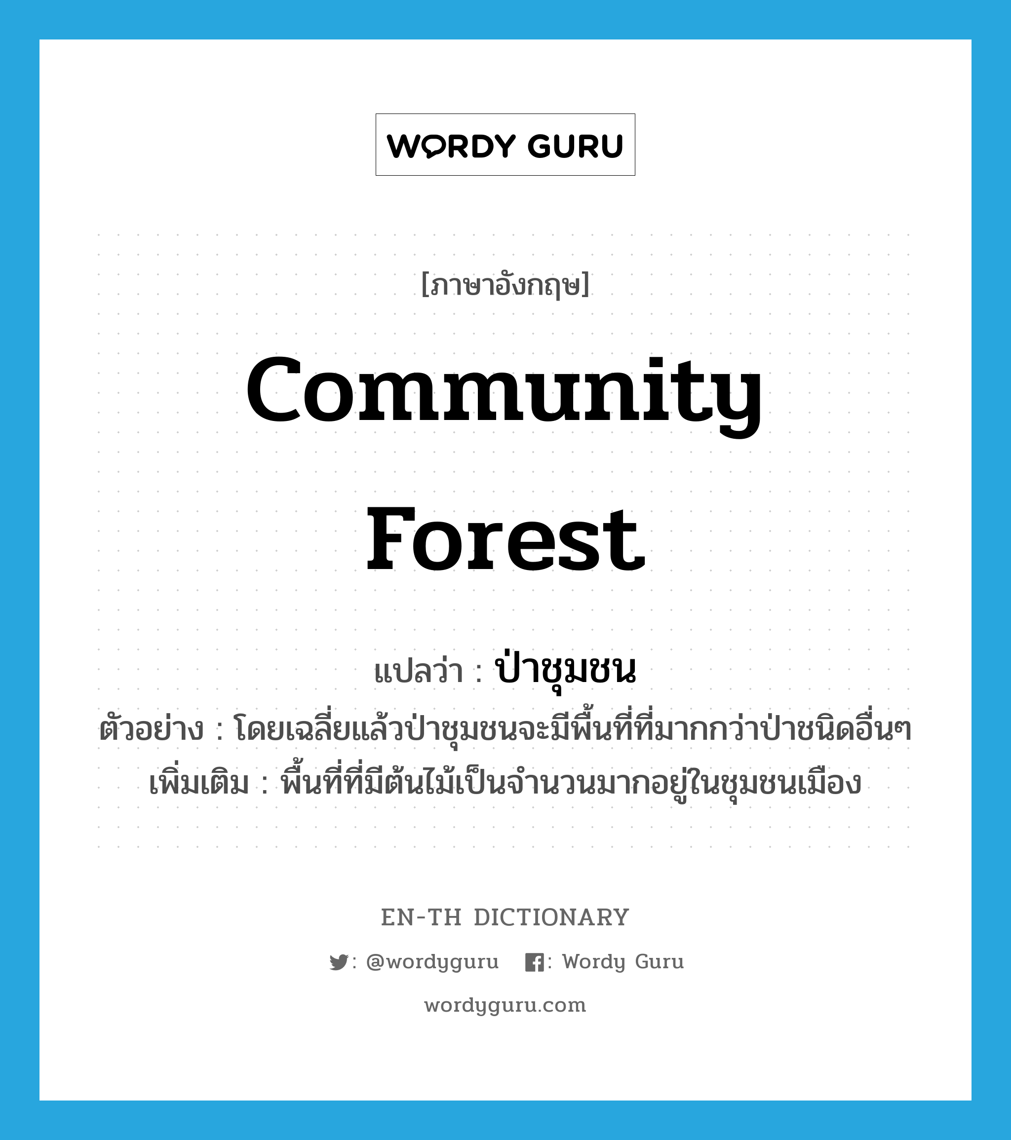 community forest แปลว่า?, คำศัพท์ภาษาอังกฤษ community forest แปลว่า ป่าชุมชน ประเภท N ตัวอย่าง โดยเฉลี่ยแล้วป่าชุมชนจะมีพื้นที่ที่มากกว่าป่าชนิดอื่นๆ เพิ่มเติม พื้นที่ที่มีต้นไม้เป็นจำนวนมากอยู่ในชุมชนเมือง หมวด N