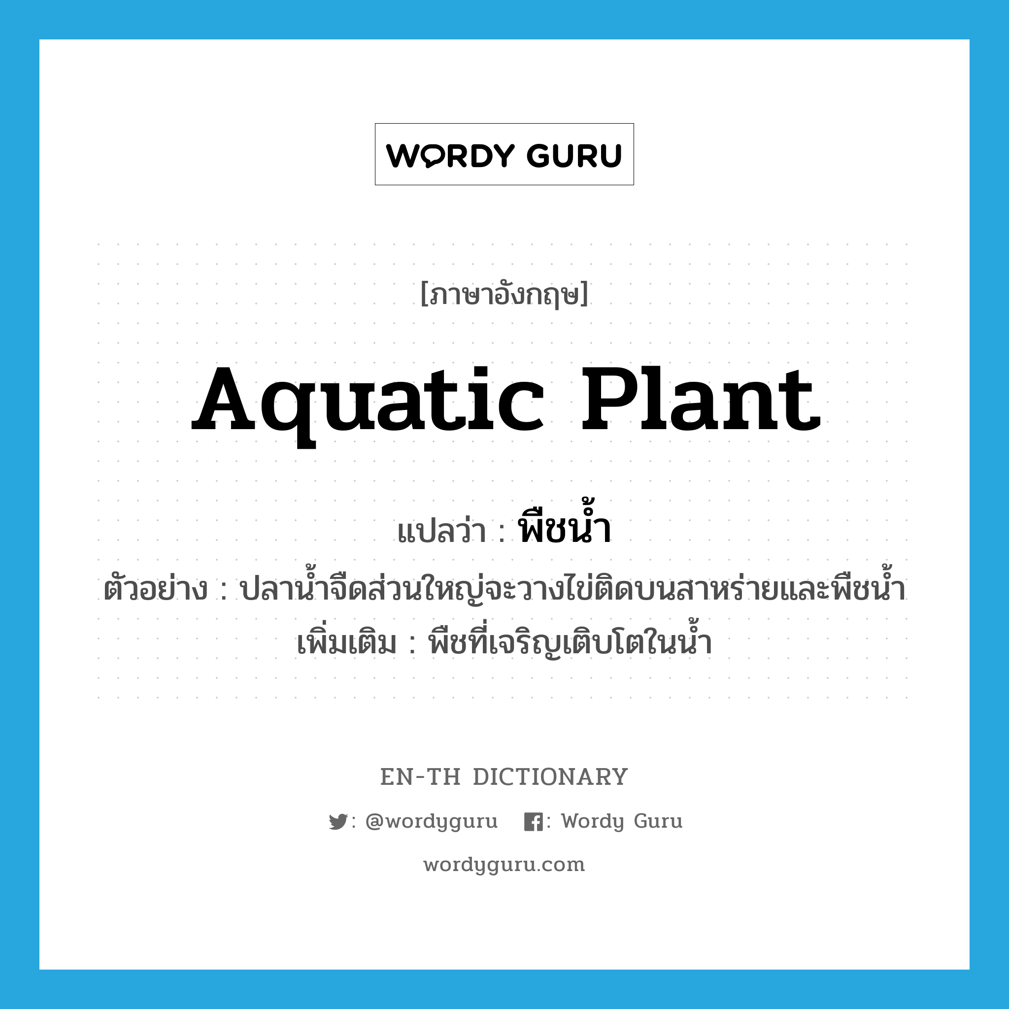 aquatic plant แปลว่า?, คำศัพท์ภาษาอังกฤษ aquatic plant แปลว่า พืชน้ำ ประเภท N ตัวอย่าง ปลาน้ำจืดส่วนใหญ่จะวางไข่ติดบนสาหร่ายและพืชน้ำ เพิ่มเติม พืชที่เจริญเติบโตในน้ำ หมวด N
