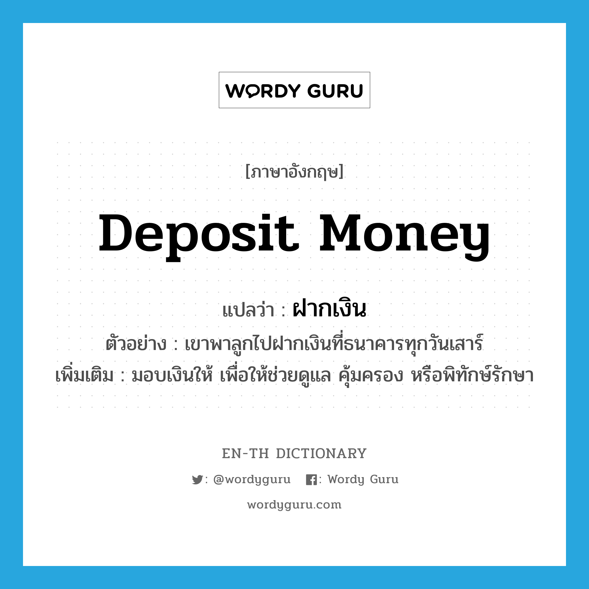 deposit money แปลว่า?, คำศัพท์ภาษาอังกฤษ deposit money แปลว่า ฝากเงิน ประเภท V ตัวอย่าง เขาพาลูกไปฝากเงินที่ธนาคารทุกวันเสาร์ เพิ่มเติม มอบเงินให้ เพื่อให้ช่วยดูแล คุ้มครอง หรือพิทักษ์รักษา หมวด V