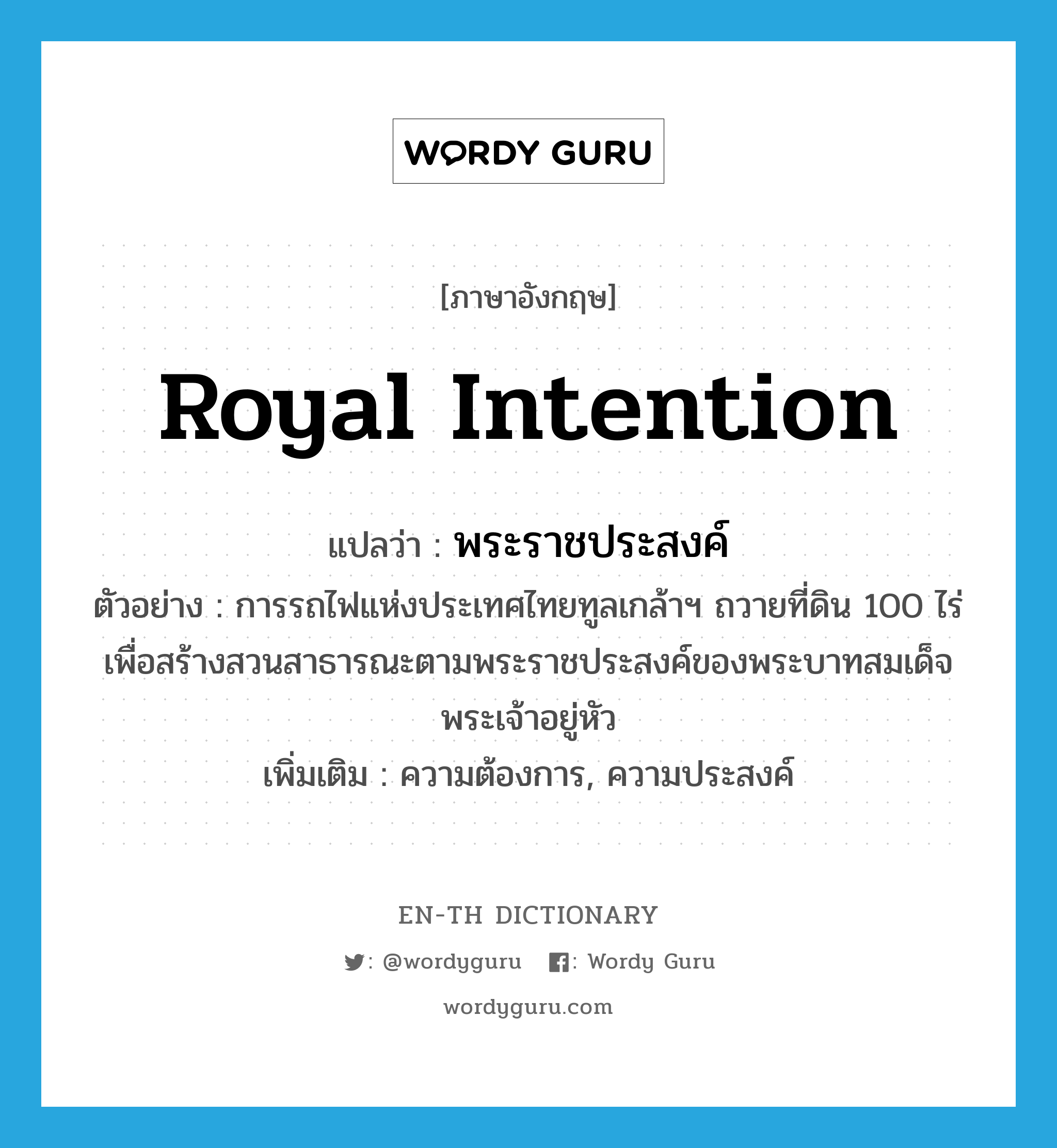 royal intention แปลว่า?, คำศัพท์ภาษาอังกฤษ royal intention แปลว่า พระราชประสงค์ ประเภท N ตัวอย่าง การรถไฟแห่งประเทศไทยทูลเกล้าฯ ถวายที่ดิน 100 ไร่ เพื่อสร้างสวนสาธารณะตามพระราชประสงค์ของพระบาทสมเด็จพระเจ้าอยู่หัว เพิ่มเติม ความต้องการ, ความประสงค์ หมวด N