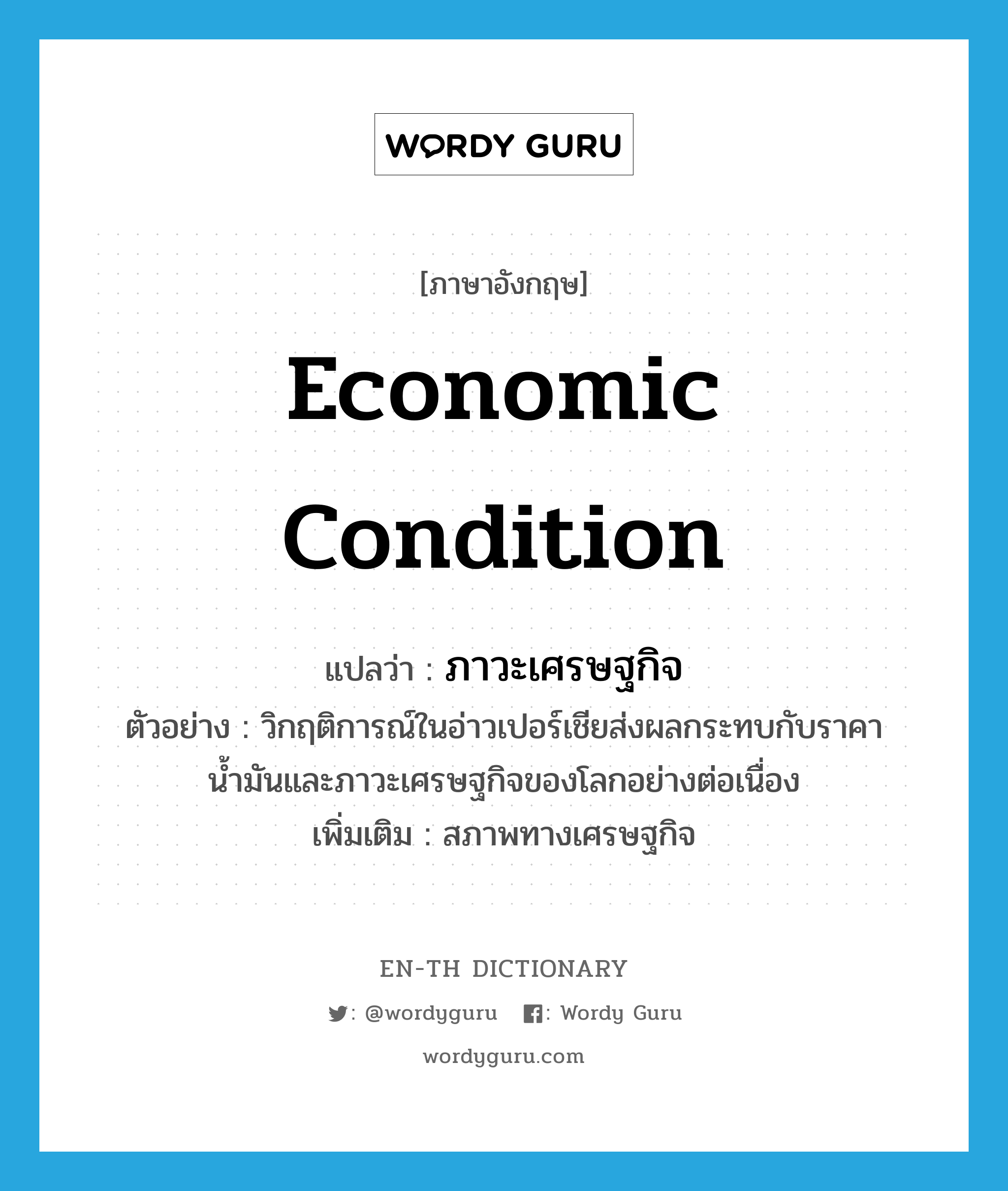 economic condition แปลว่า?, คำศัพท์ภาษาอังกฤษ economic condition แปลว่า ภาวะเศรษฐกิจ ประเภท N ตัวอย่าง วิกฤติการณ์ในอ่าวเปอร์เชียส่งผลกระทบกับราคาน้ำมันและภาวะเศรษฐกิจของโลกอย่างต่อเนื่อง เพิ่มเติม สภาพทางเศรษฐกิจ หมวด N